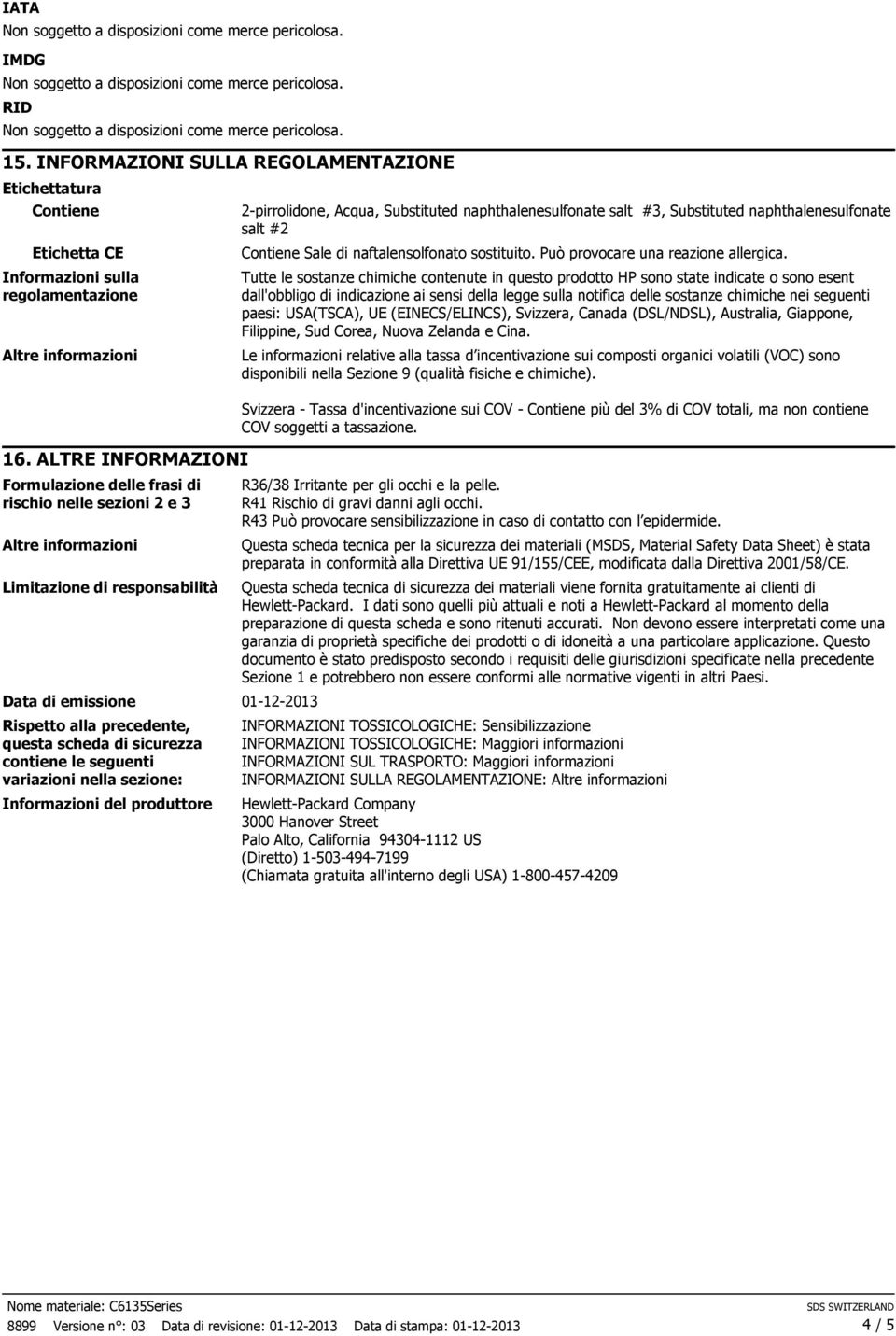 seguenti variazioni nella sezione: Informazioni del produttore, Acqua, Substituted naphthalenesulfonate salt #3, Substituted naphthalenesulfonate salt #2 Contiene Sale di naftalensolfonato sostituito.