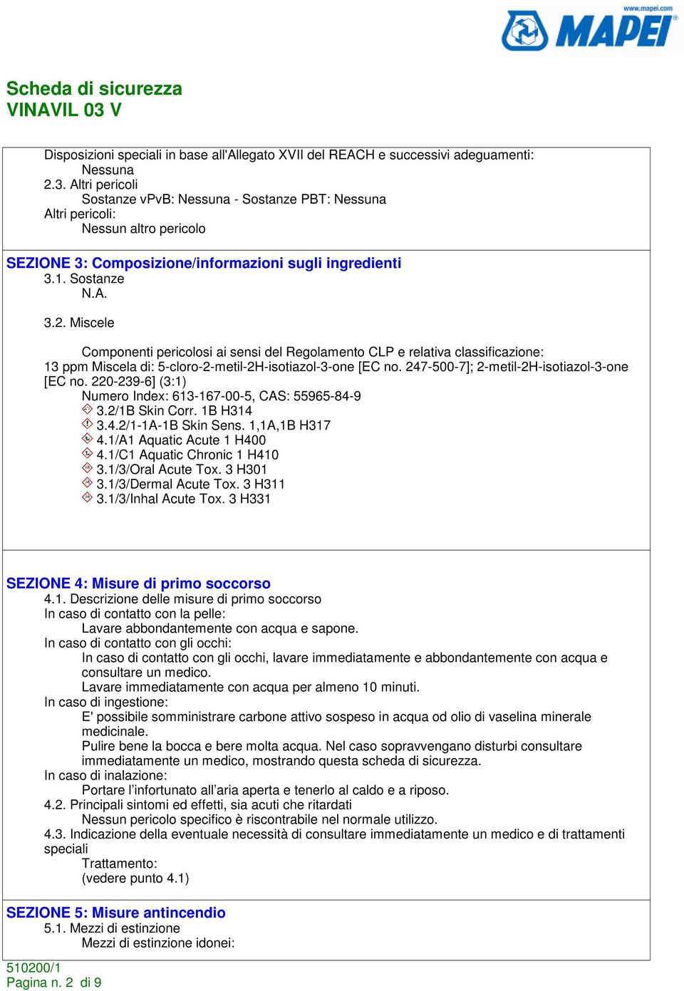 Miscele Componenti pericolosi ai sensi del Regolamento CLP e relativa classificazione: 13 ppm Miscela di: 5-cloro-2-metil-2H-isotiazol-3-one [EC no. 247-500-7]; 2-metil-2H-isotiazol-3-one [EC no.