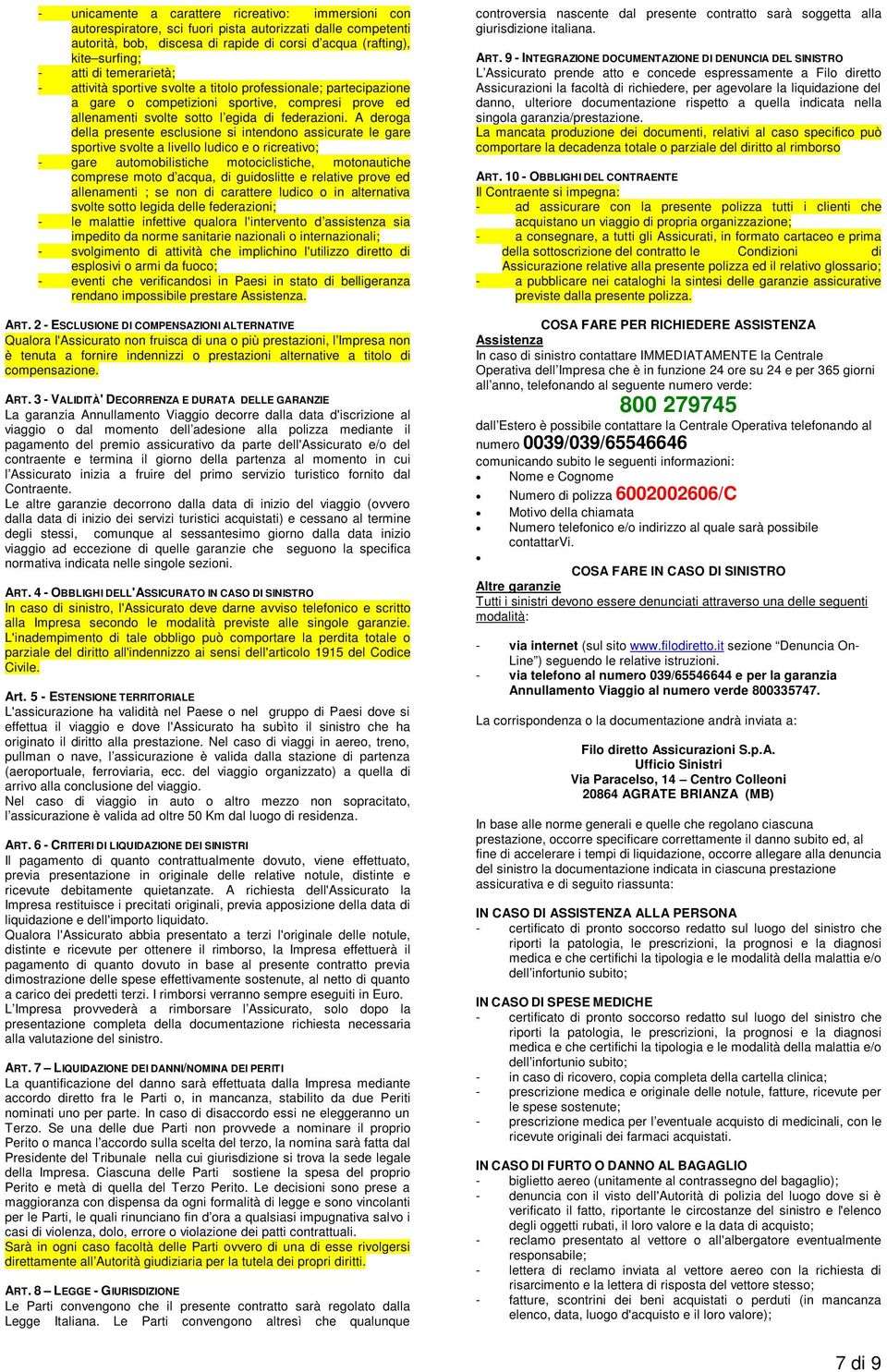 A deroga della presente esclusione si intendono assicurate le gare sportive svolte a livello ludico e o ricreativo; - gare automobilistiche motociclistiche, motonautiche comprese moto d acqua, di