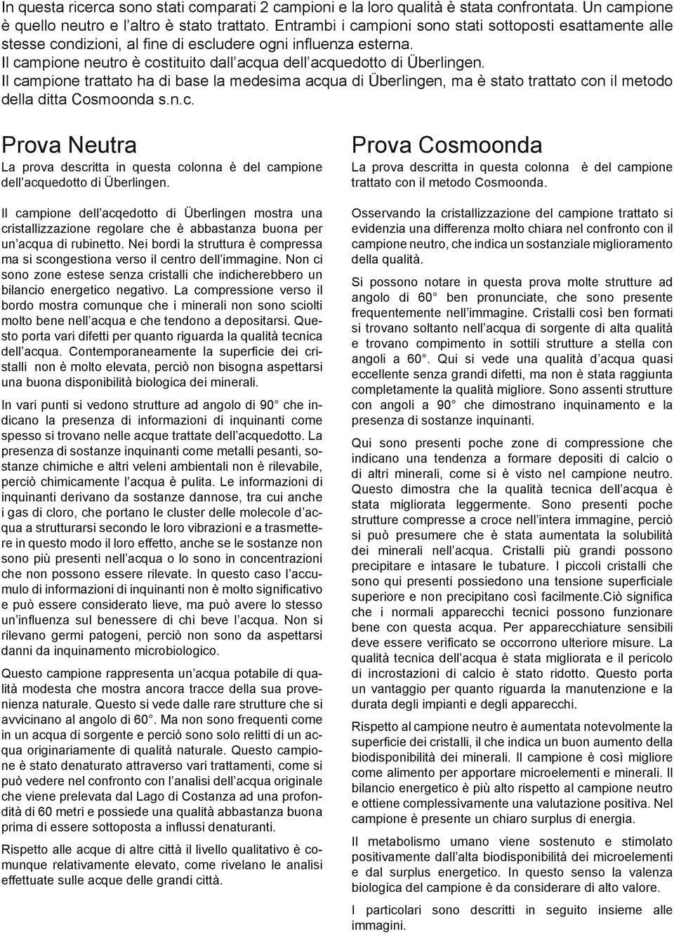 Il campione trattato ha di base la medesima acqua di Überlingen, ma è stato trattato con il metodo della ditta Cosmoonda s.n.c. La prova descritta in questa colonna è del campione dell acquedotto di Überlingen.