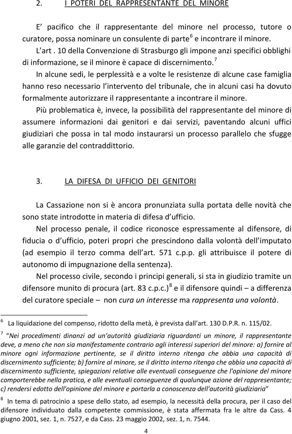 In alcune sedi, le perplessità e a volte le resistenze di alcune case famiglia hanno reso necessario l intervento del tribunale, che in alcuni casi ha dovuto formalmente autorizzare il rappresentante