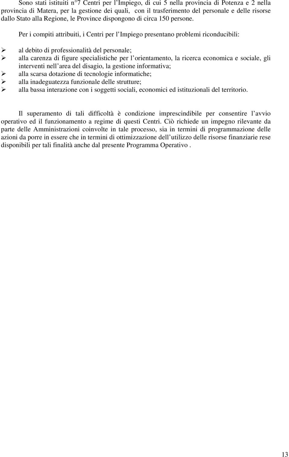 Per i compiti attribuiti, i Centri per l Impiego presentano problemi riconducibili: al debito di professionalità del personale; alla carenza di figure specialistiche per l orientamento, la ricerca