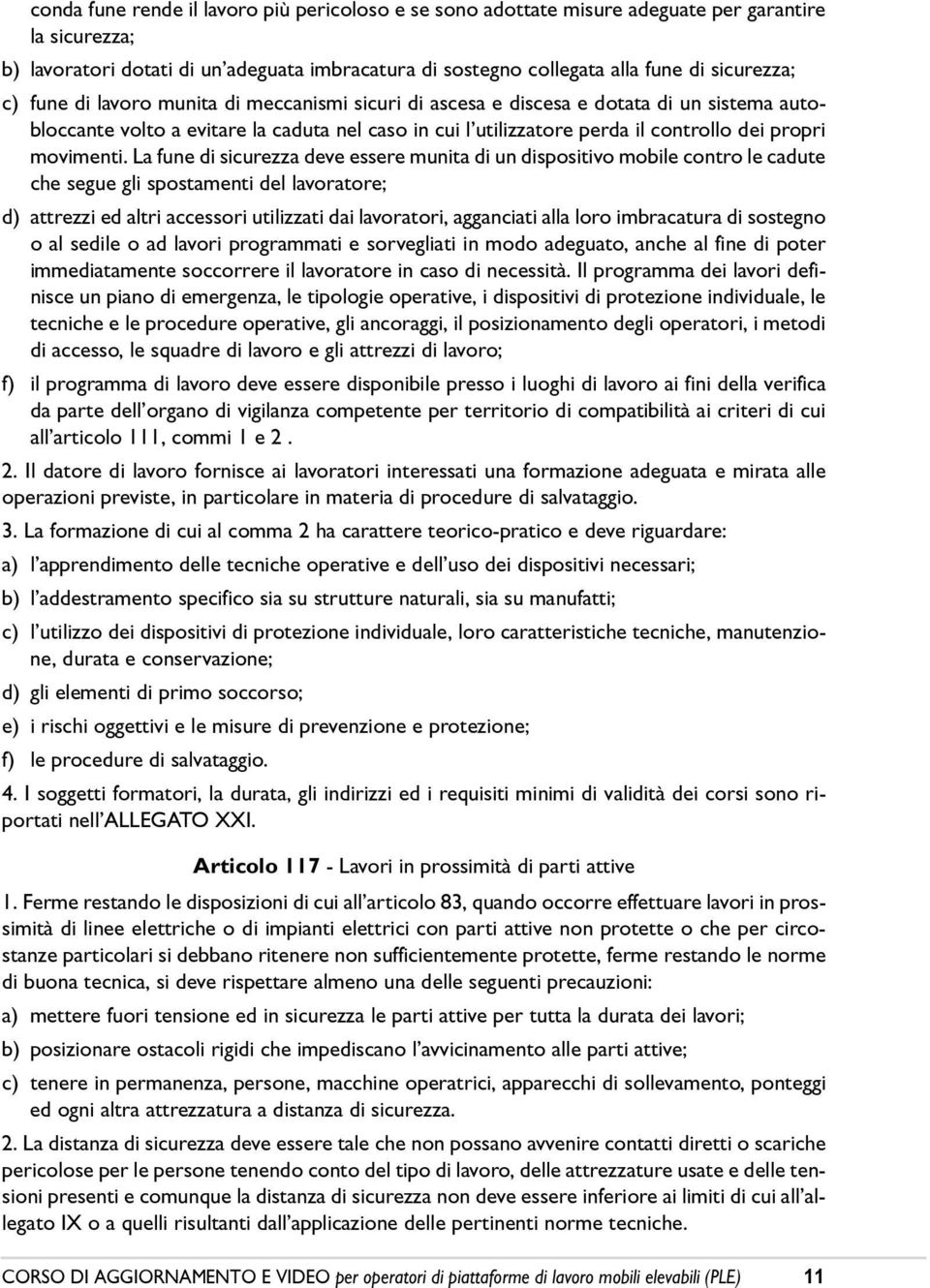 La fune di sicurezza deve essere munita di un dispositivo mobile contro le cadute che segue gli spostamenti del lavoratore; d) attrezzi ed altri accessori utilizzati dai lavoratori, agganciati alla