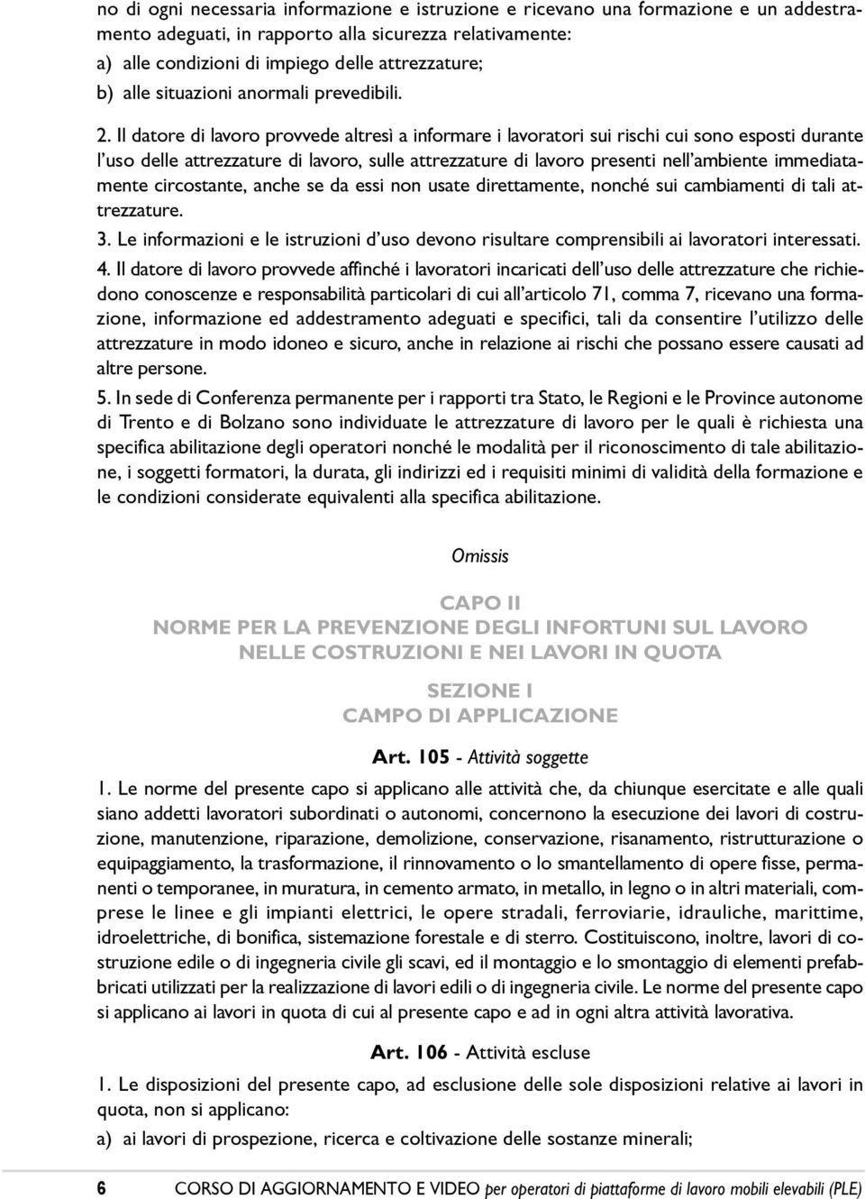 Il datore di lavoro provvede altresì a informare i lavoratori sui rischi cui sono esposti durante lêuso delle attrezzature di lavoro, sulle attrezzature di lavoro presenti nellêambiente