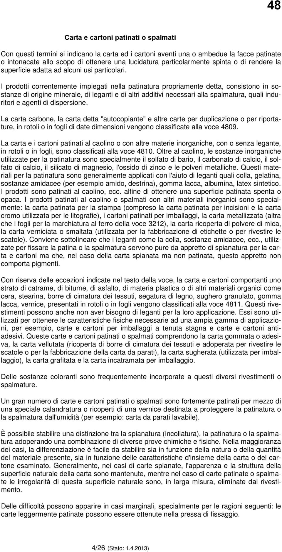 I prodotti correntemente impiegati nella patinatura propriamente detta, consistono in sostanze di origine minerale, di leganti e di altri additivi necessari alla spalmatura, quali induritori e agenti