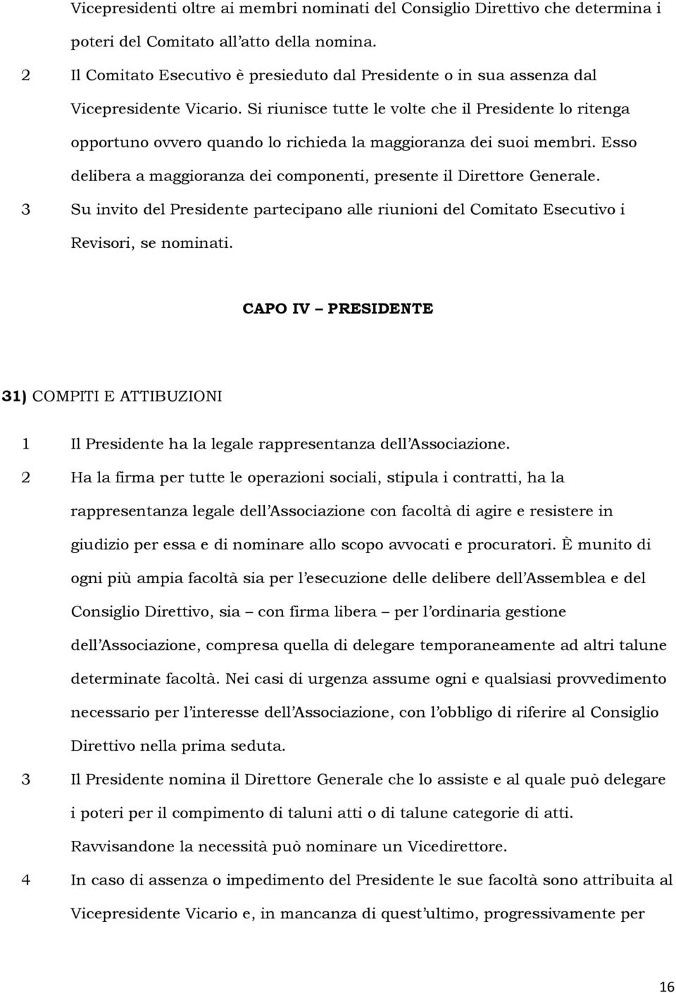 Si riunisce tutte le volte che il Presidente lo ritenga opportuno ovvero quando lo richieda la maggioranza dei suoi membri. Esso delibera a maggioranza dei componenti, presente il Direttore Generale.