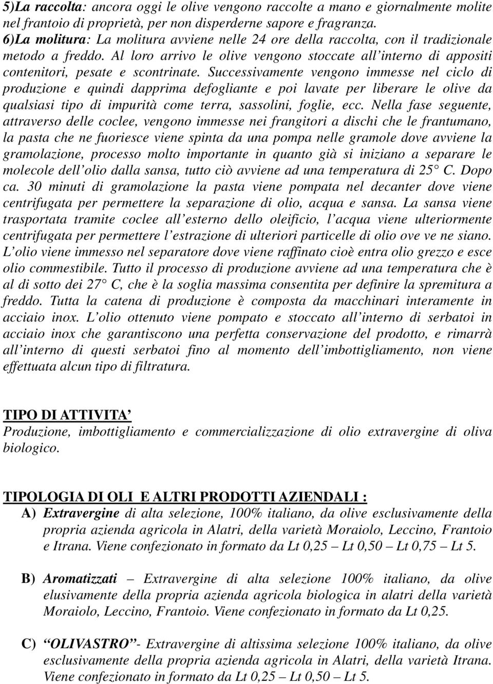 Successivamente vengono immesse nel ciclo di produzione e quindi dapprima defogliante e poi lavate per liberare le olive da qualsiasi tipo di impurità come terra, sassolini, foglie, ecc.