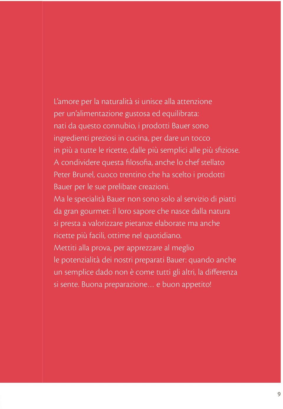 A condividere questa filosofia, anche lo chef stellato Peter Brunel, cuoco trentino che ha scelto i prodotti Bauer per le sue prelibate creazioni.