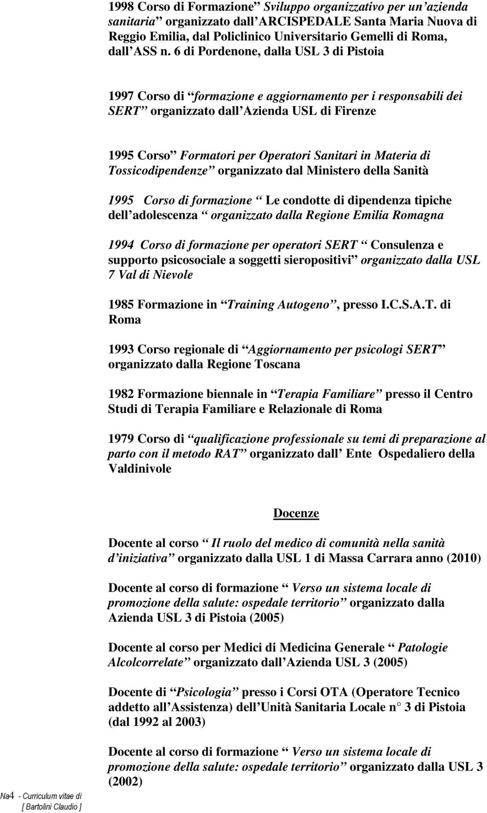 Materia di Tossicodipendenze organizzato dal Ministero della Sanità 1995 Corso di formazione Le condotte di dipendenza tipiche dell adolescenza organizzato dalla Regione Emilia Romagna 1994 Corso di