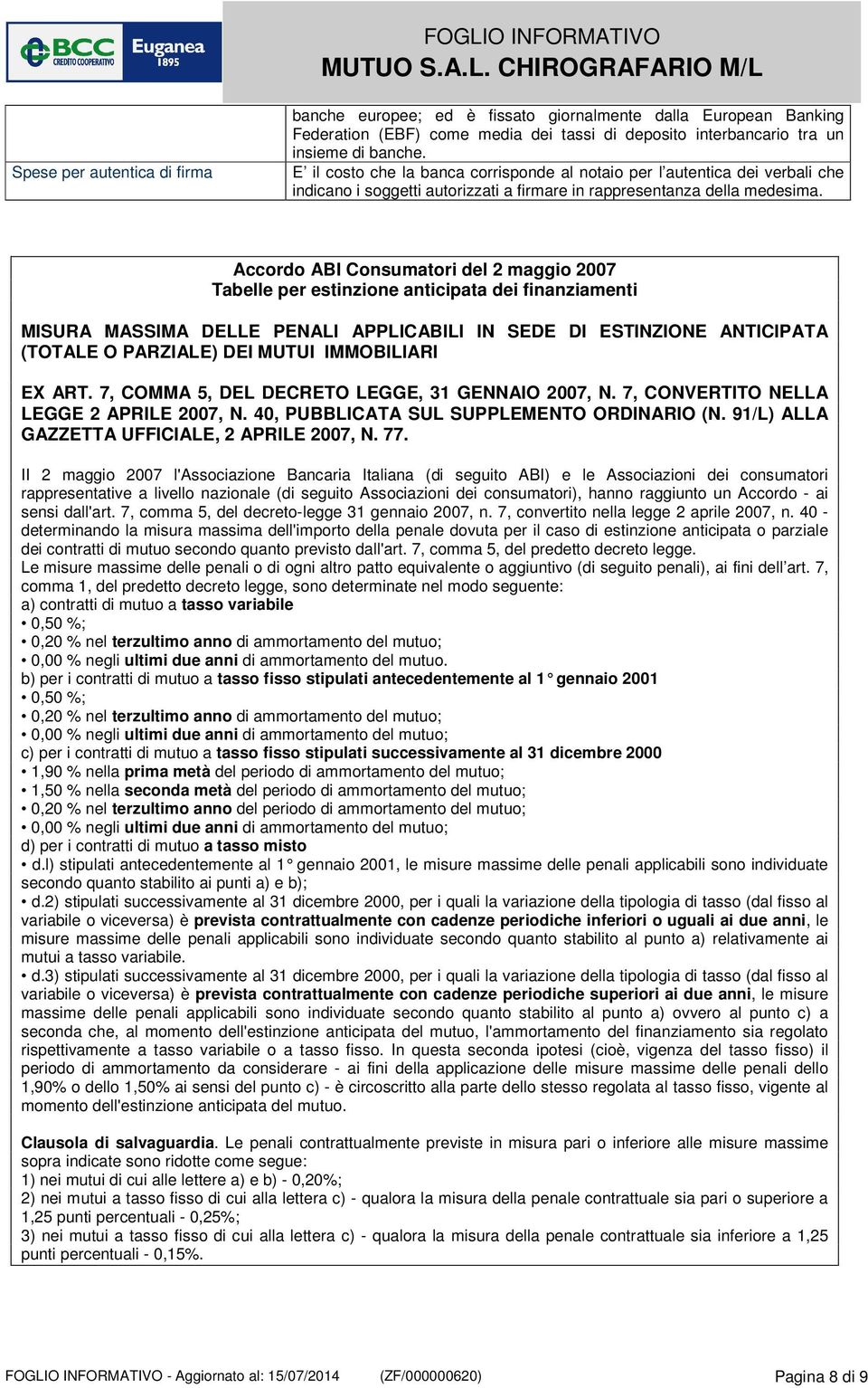 Accordo ABI Consumatori del 2 maggio 2007 Tabelle per estinzione anticipata dei finanziamenti MISURA MASSIMA DELLE PENALI APPLICABILI IN SEDE DI ESTINZIONE ANTICIPATA (TOTALE O PARZIALE) DEI MUTUI