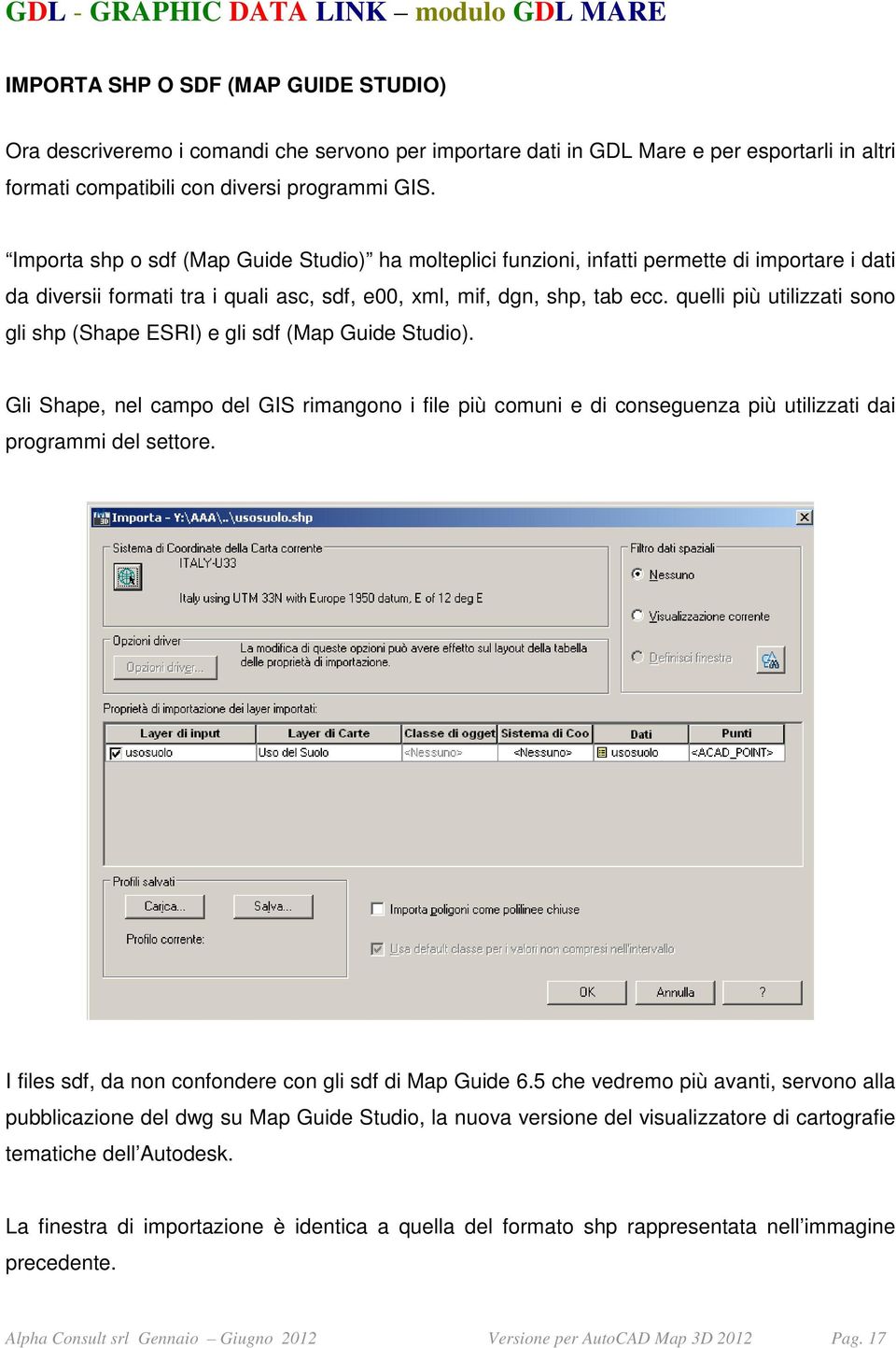 quelli più utilizzati sono gli shp (Shape ESRI) e gli sdf (Map Guide Studio). Gli Shape, nel campo del GIS rimangono i file più comuni e di conseguenza più utilizzati dai programmi del settore.