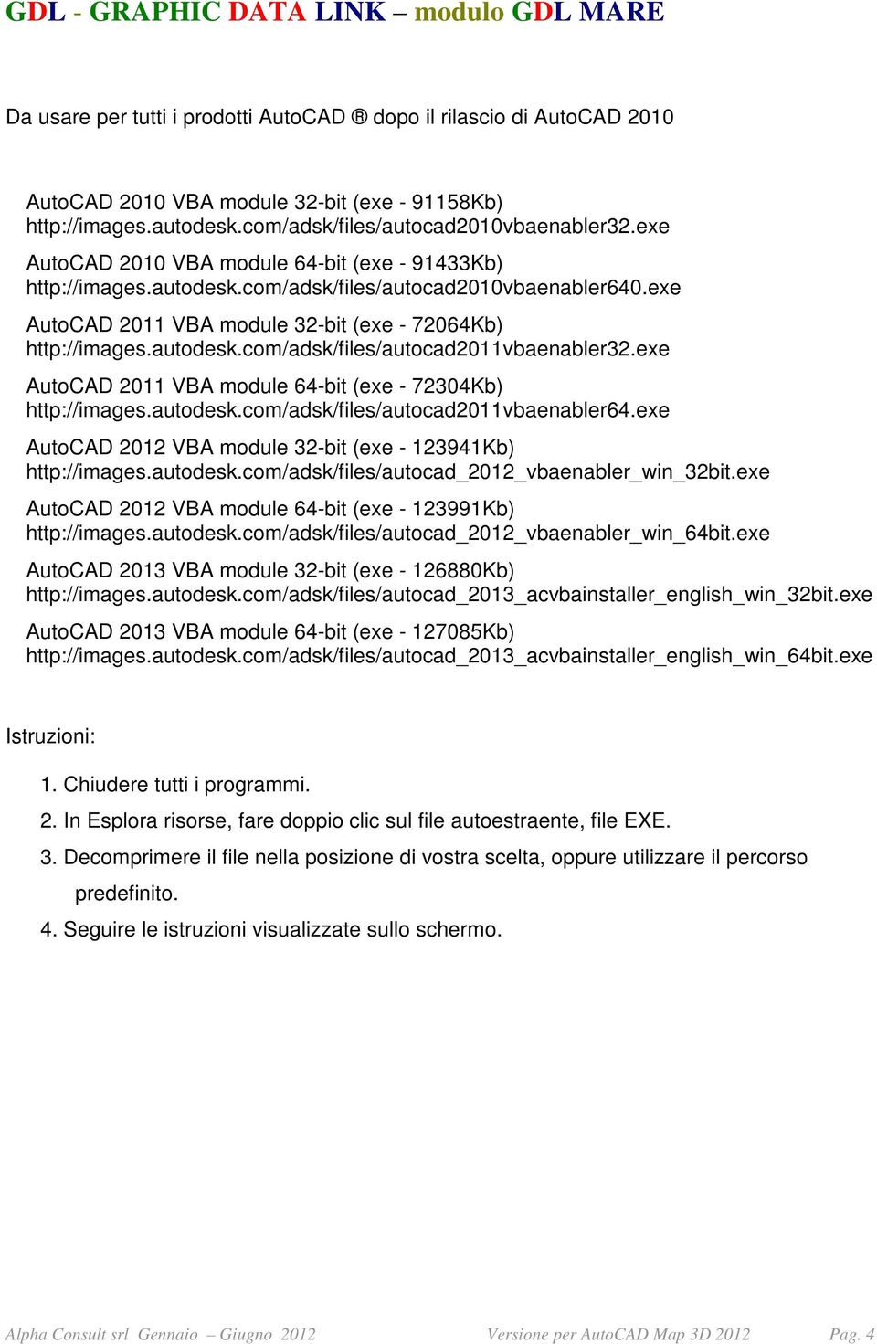 exe AutoCAD 2011 VBA module 64-bit (exe - 72304Kb) http://images.autodesk.com/adsk/files/autocad2011vbaenabler64.exe AutoCAD 2012 VBA module 32-bit (exe - 123941Kb) http://images.autodesk.com/adsk/files/autocad_2012_vbaenabler_win_32bit.