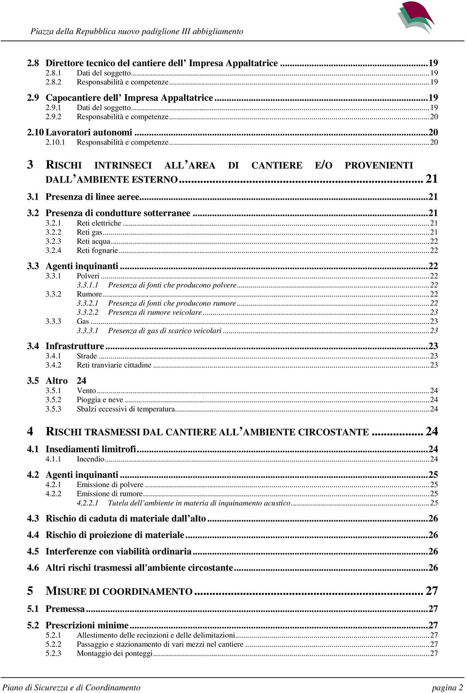 ..21 3.2.1 Reti elettriche...21 3.2.2 Reti gas...21 3.2.3 Reti acqua...22 3.2.4 Reti fognarie...22 3.3 Agenti inquinanti...22 3.3.1 Polveri...22 3.3.1.1 Presenza di fonti che producono polvere...22 3.3.2 Rumore.