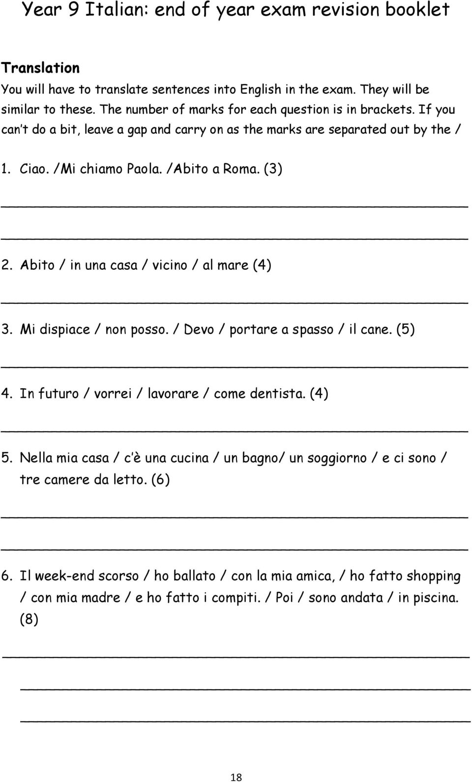 Abito / in una casa / vicino / al mare (4) 3. Mi dispiace / non posso. / Devo / portare a spasso / il cane. (5) 4. In futuro / vorrei / lavorare / come dentista. (4) 5.