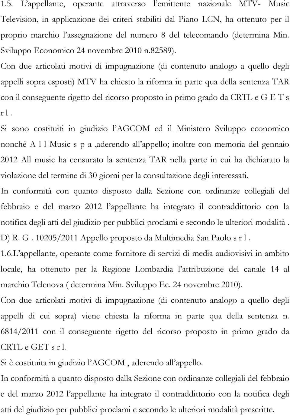 Con due articolati motivi di impugnazione (di contenuto analogo a quello degli appelli sopra esposti) MTV ha chiesto la riforma in parte qua della sentenza TAR con il conseguente rigetto del ricorso