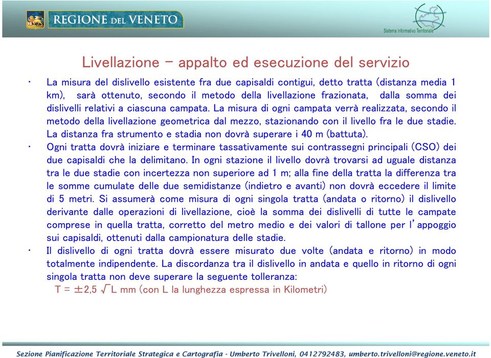 La misura di ogni campata verrà realizzata, secondo il metodo della livellazione geometrica dal mezzo, stazionando con il livello fra le due stadie.