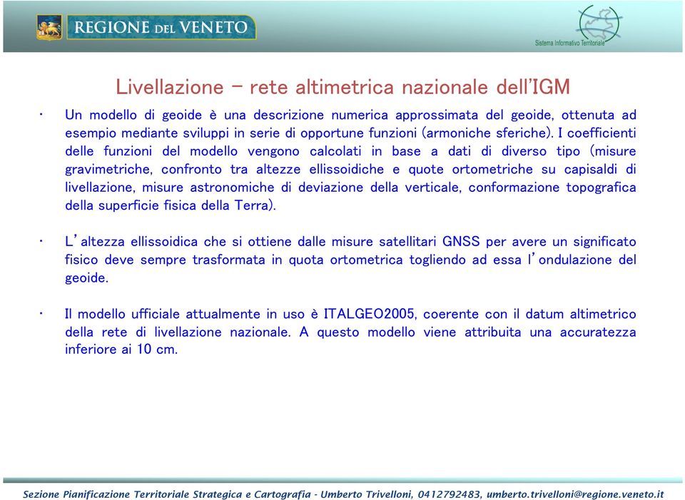 I coefficienti delle funzioni del modello vengono calcolati in base a dati di diverso tipo (misure gravimetriche, confronto tra altezze ellissoidiche e quote ortometriche su capisaldi di