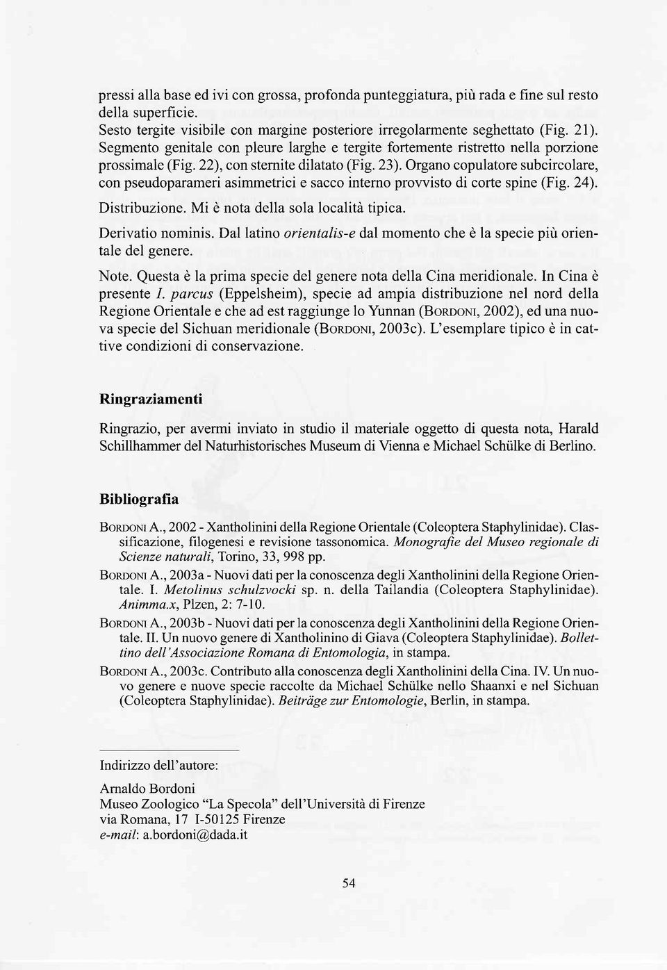 Organo copulatore subcircolare, con pseudoparameri asimmetrici e sacco interno prowisto di corte spine (Fig. 24). Distribuzione. Mi è nota della sola località tipica. Derivatio nominis.