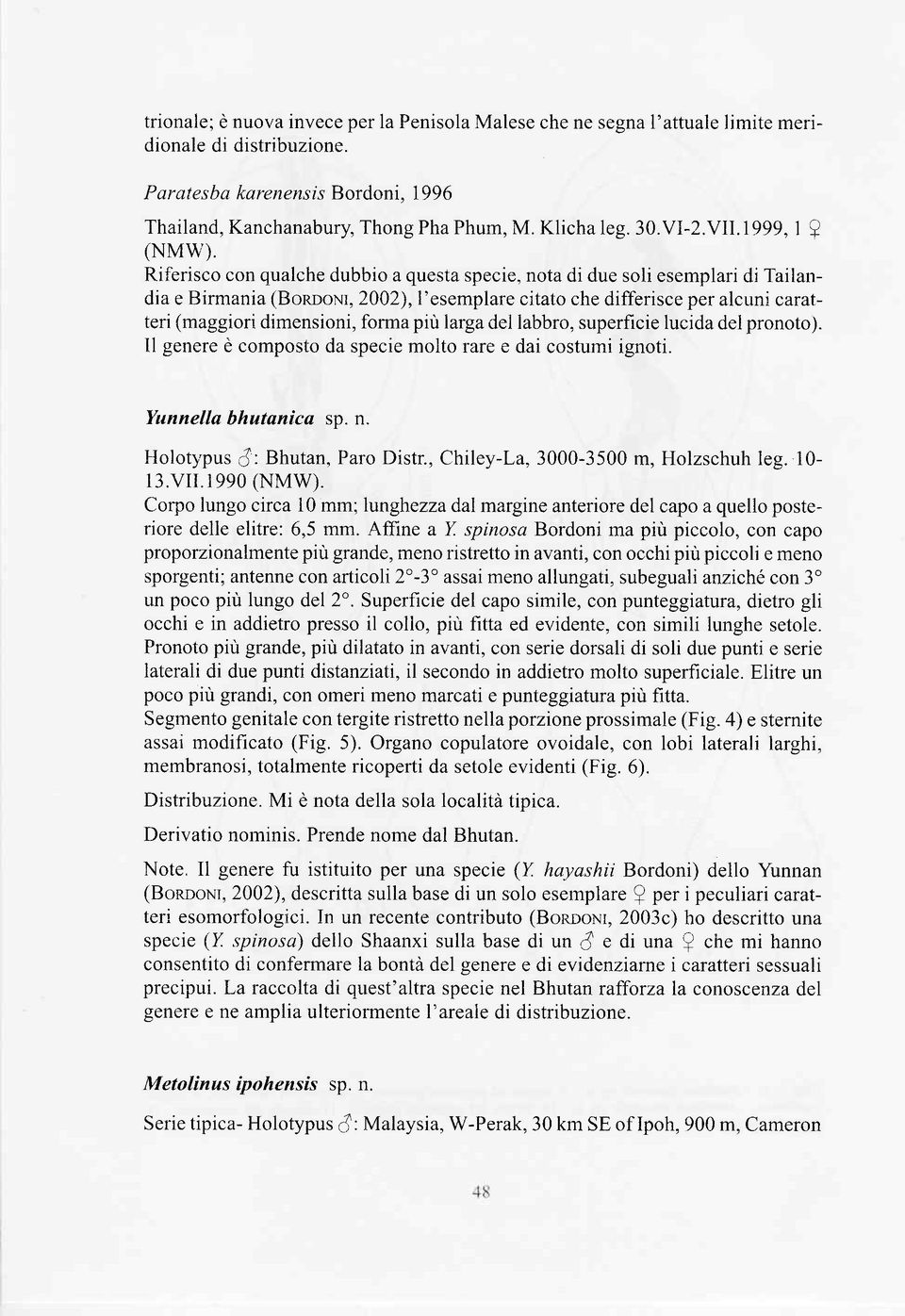 Riferisco con qualche dubbio a questa specie, nota di due soli esemplari di Tailandia e Birmania (Bonnou, 2002),1'esemplare citato che differisce per alcuni caratteri (maggiori dimensioni, forma più