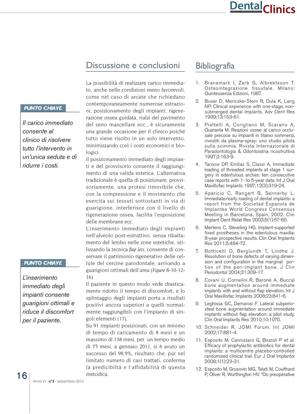 La possibilità di realizzare carico immediato, anche nelle condizioni meno favorevoli, come nel caso di arcate che richiedano contemporaneamente numerose estrazioni, posizionamento degli impianti,