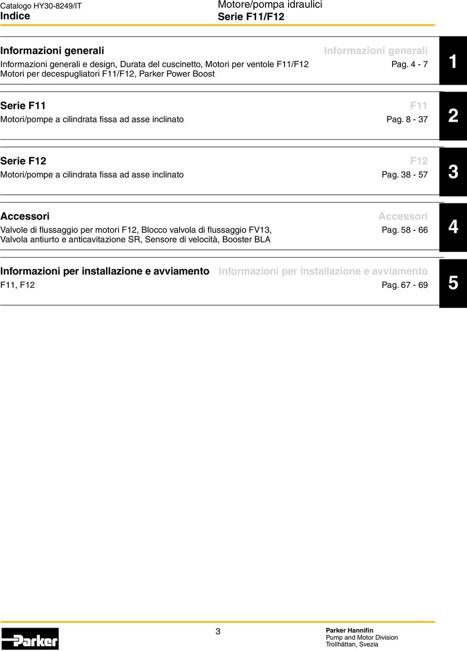 8-37 F11 1 Serie F1 Motori/pompe a cilindrata fissa ad asse inclinato Pag.