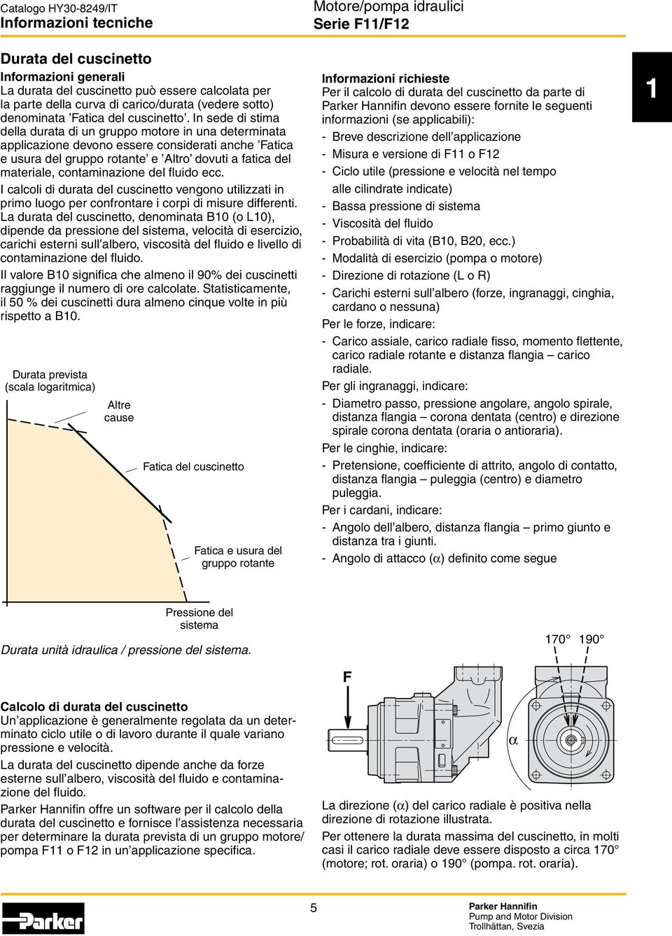 In sede di stima della durata di un gruppo motore in una determinata applicazione devono essere considerati anche Fatica e usura del gruppo rotante e Altro dovuti a fatica del materiale,