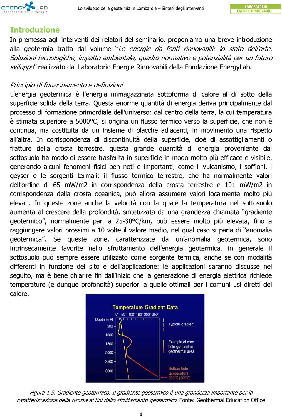 Principio di funzionamento e definizioni L energia geotermica è l energia immagazzinata sottoforma di calore al di sotto della superficie solida della terra.