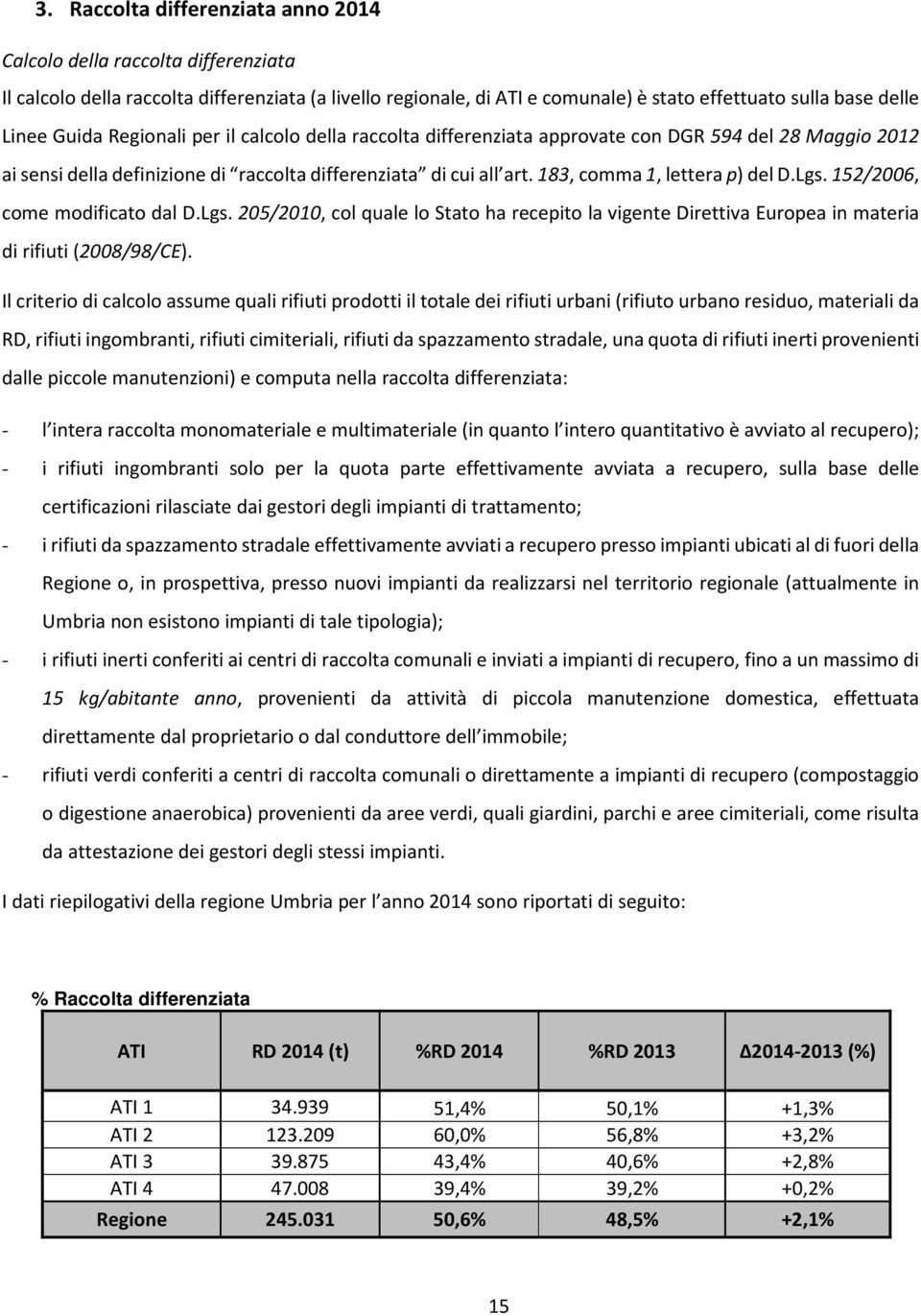 183, comma 1, lettera p) del D.Lgs. 152/2006, come modificato dal D.Lgs. 205/2010, col quale lo Stato ha recepito la vigente Direttiva Europea in materia di rifiuti (2008/98/CE).