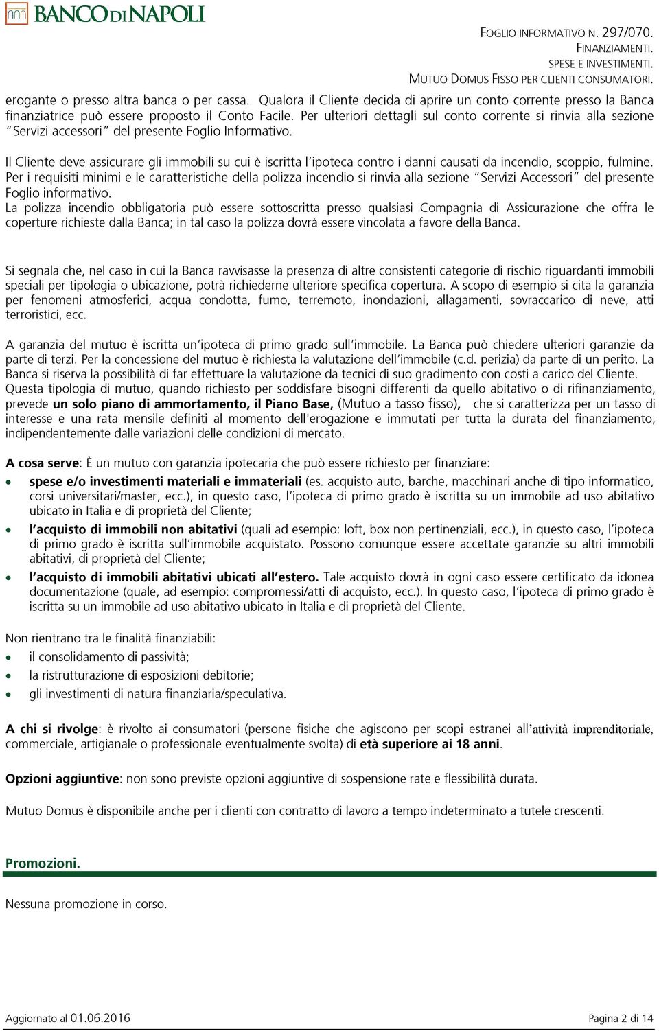 Il Cliente deve assicurare gli immobili su cui è iscritta l ipoteca contro i danni causati da incendio, scoppio, fulmine.