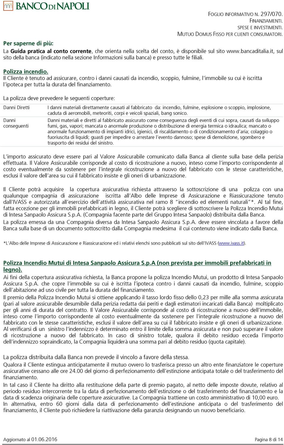 Il Cliente è tenuto ad assicurare, contro i danni causati da incendio, scoppio, fulmine, l immobile su cui è iscritta l ipoteca per tutta la durata del finanziamento.