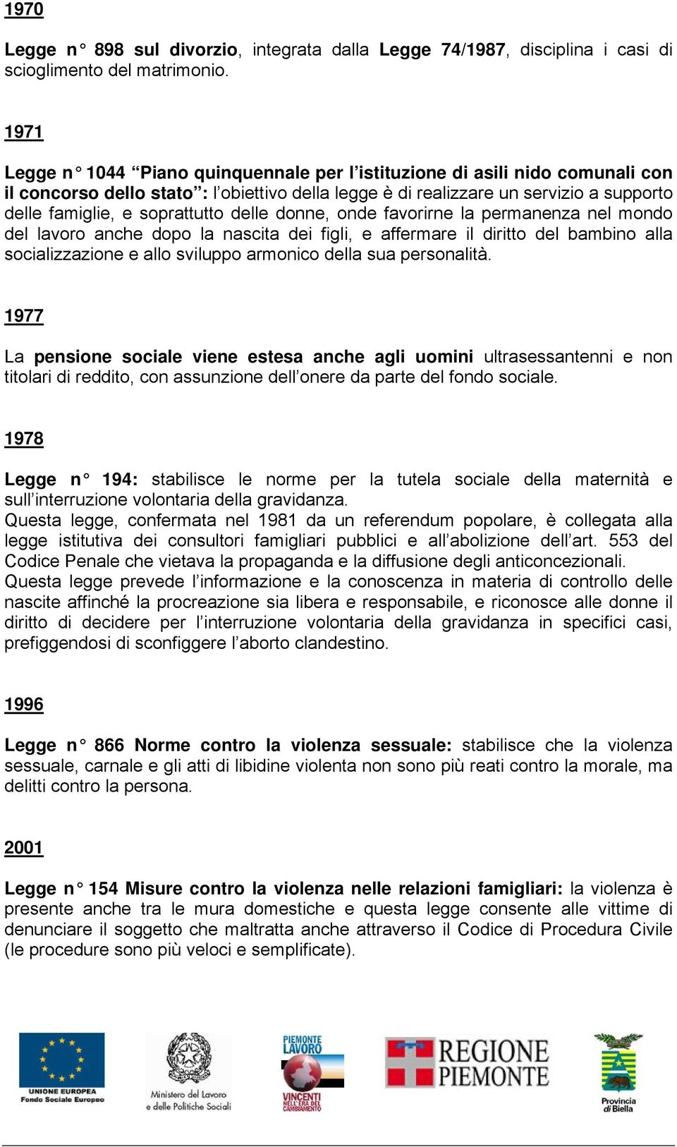 soprattutto delle donne, onde favorirne la permanenza nel mondo del lavoro anche dopo la nascita dei figli, e affermare il diritto del bambino alla socializzazione e allo sviluppo armonico della sua