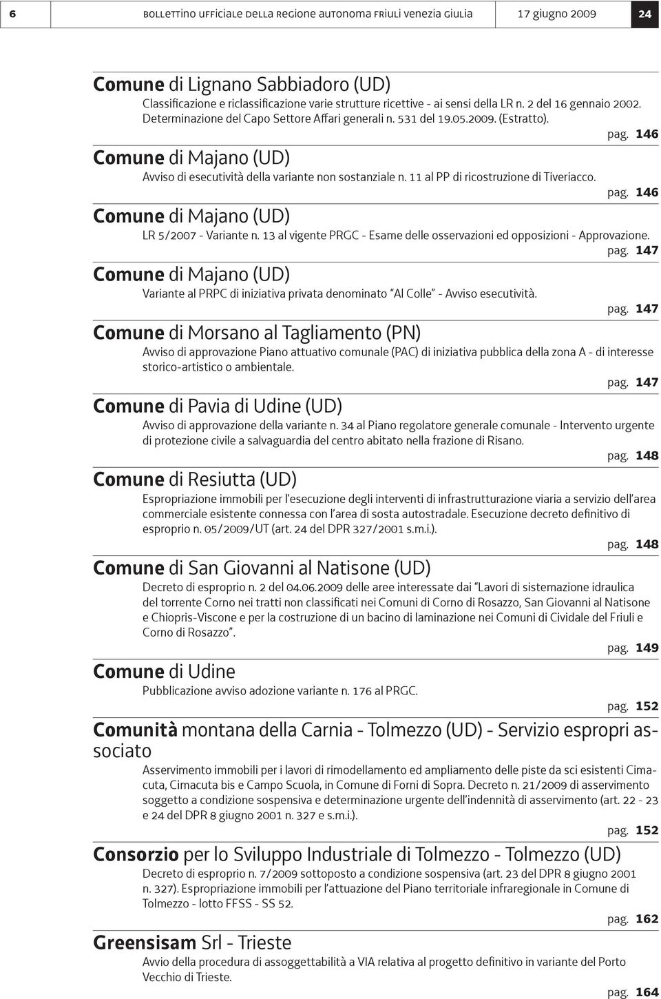 11 al PP di ricostruzione di Tiveriacco. pag. 146 Comune di Majano (UD) LR 5/2007 - Variante n. 13 al vigente PRGC - Esame delle osservazioni ed opposizioni - Approvazione. pag. 147 Comune di Majano (UD) Variante al PRPC di iniziativa privata denominato Al Colle - Avviso esecutività.