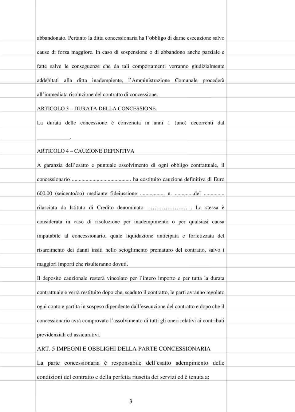 procederà all immediata risoluzione del contratto di concessione. ARTICOLO 3 DURATA DELLA CONCESSIONE. La durata delle concessione è convenuta in anni 1 (uno) decorrenti dal.