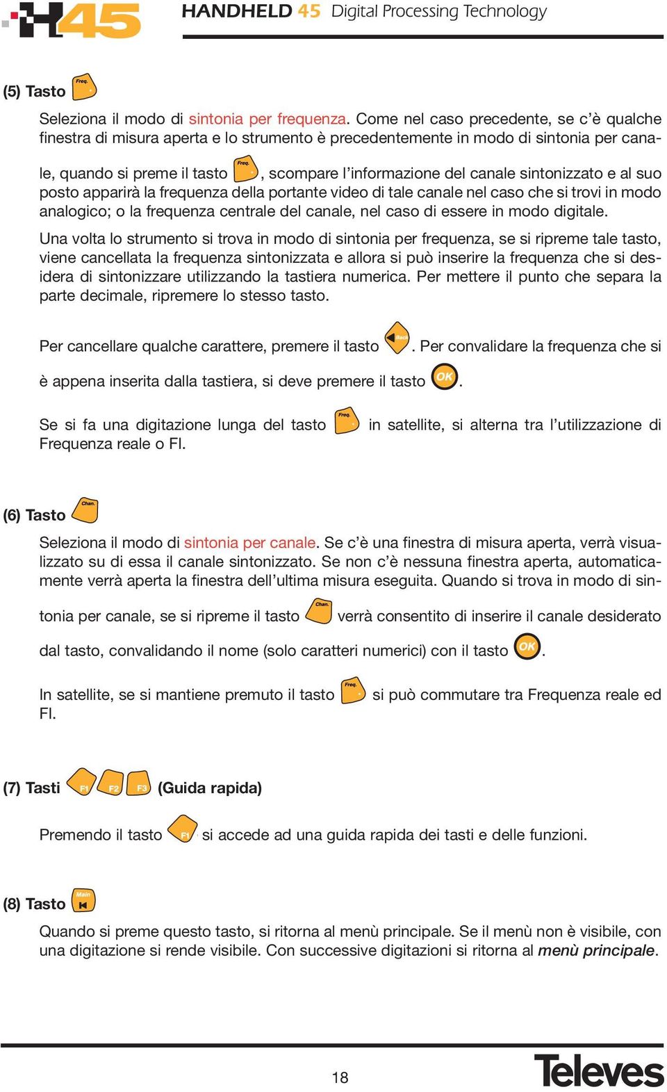 sintonizzato e al suo posto apparirà la frequenza della portante video di tale canale nel caso che si trovi in modo analogico; o la frequenza centrale del canale, nel caso di essere in modo digitale.