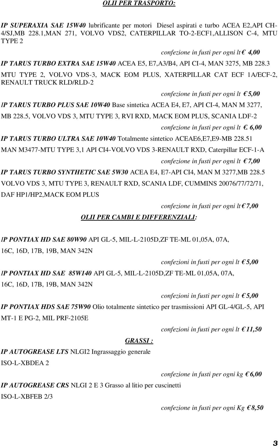 3 MTU TYPE 2, VOLVO VDS-3, MACK EOM PLUS, XATERPILLAR CAT ECF 1A/ECF-2, RENAULT TRUCK RLD/RLD-2 confezione in fusti per ogni lt 5,00 IP TARUS TURBO PLUS SAE 10W40 Base sintetica ACEA E4, E7, API