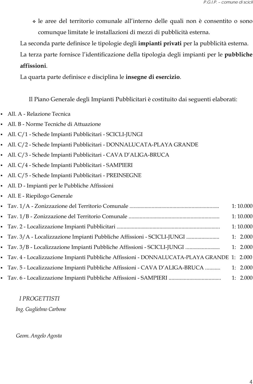 La quarta parte definisce e disciplina le insegne di esercizio. Il Piano Generale degli Impianti Pubblicitari è costituito dai seguenti elaborati: All. A - Relazione Tecnica All.