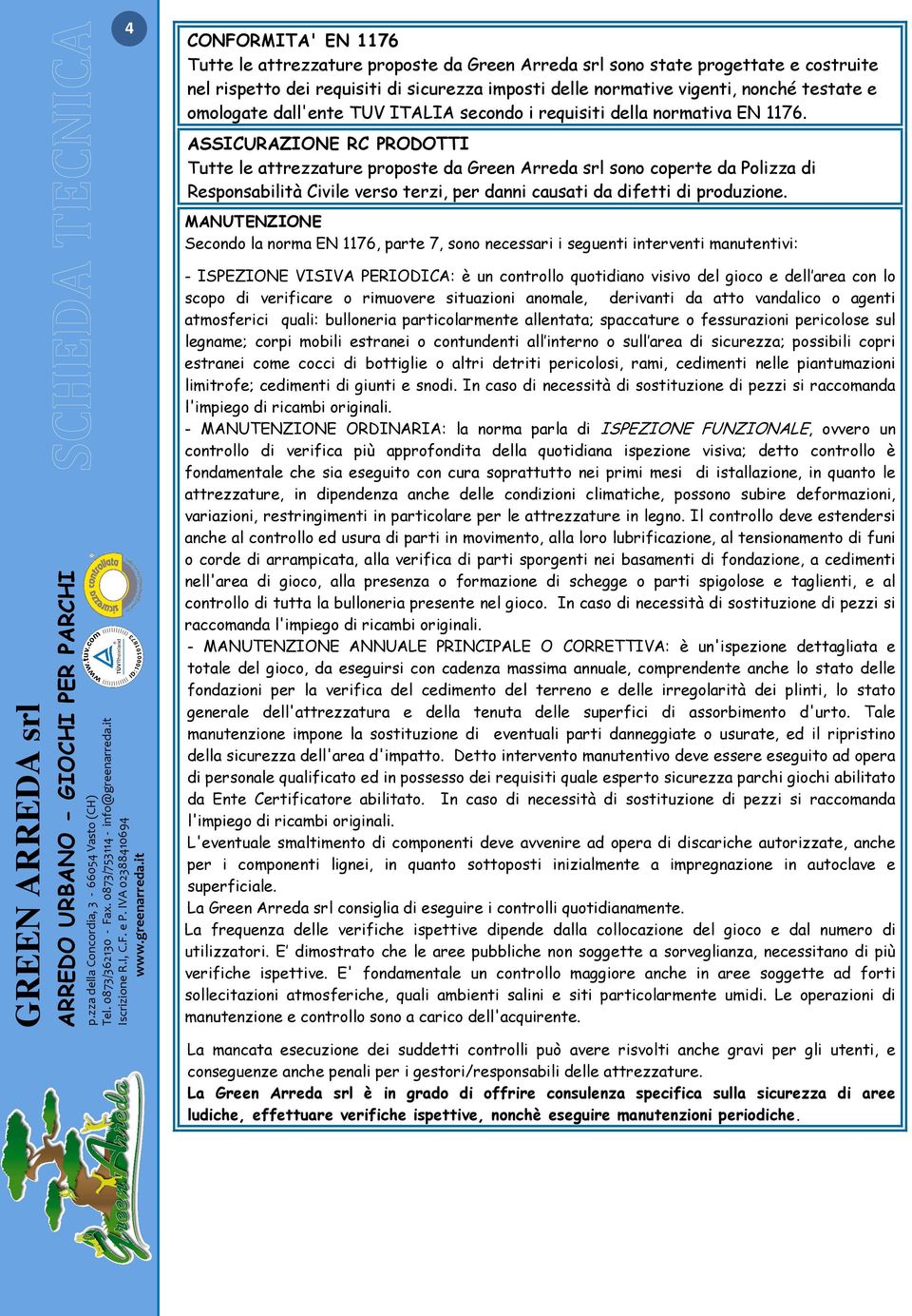 ASSICURAZIONE RC PRODOTTI Tutte le attrezzature proposte da Green Arreda srl sono coperte da Polizza di Responsabilità Civile verso terzi, per danni causati da difetti di produzione.