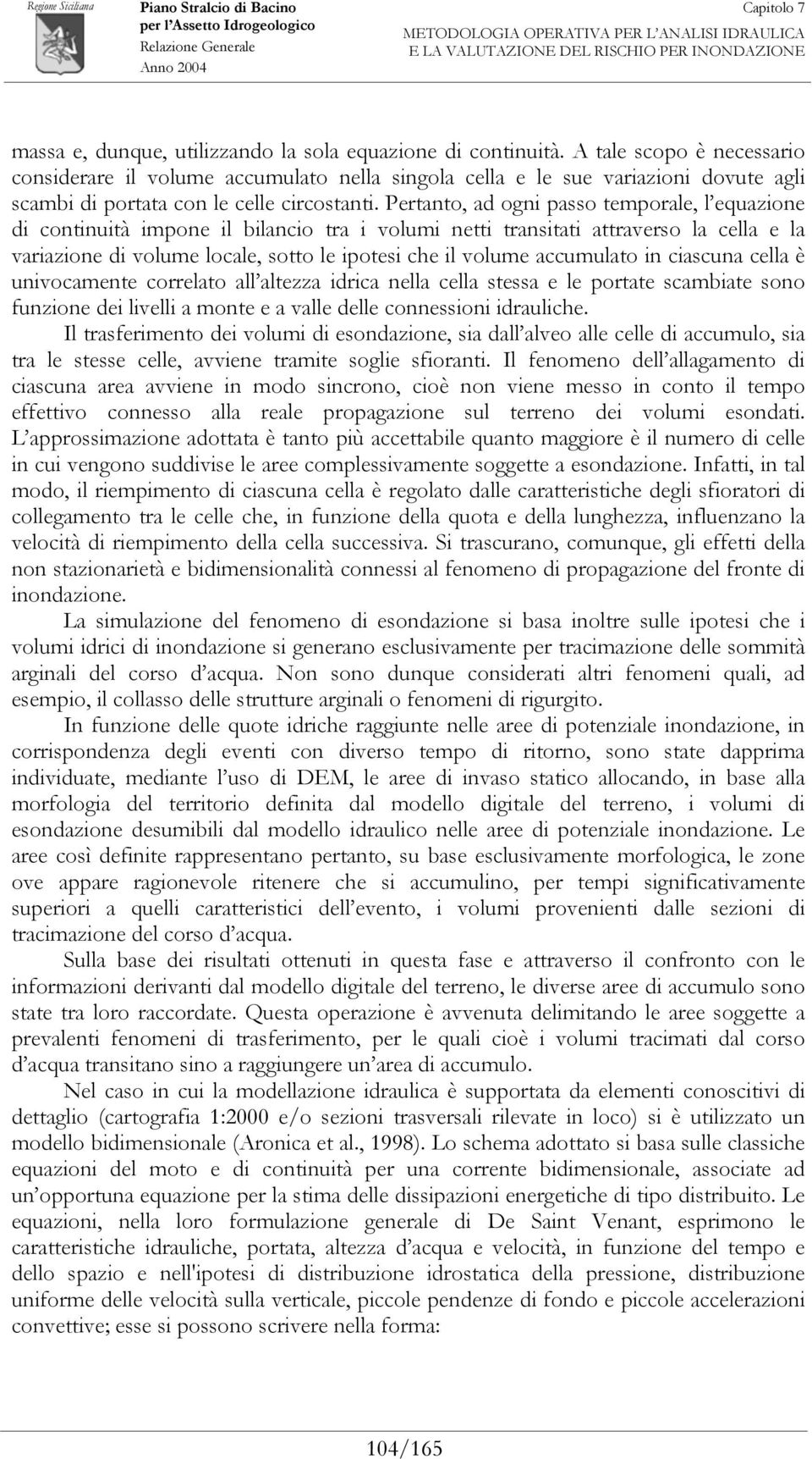 Pertanto, ad ogni passo temporale, l equazione di continuità impone il bilancio tra i volumi netti transitati attraverso la cella e la variazione di volume locale, sotto le ipotesi che il volume