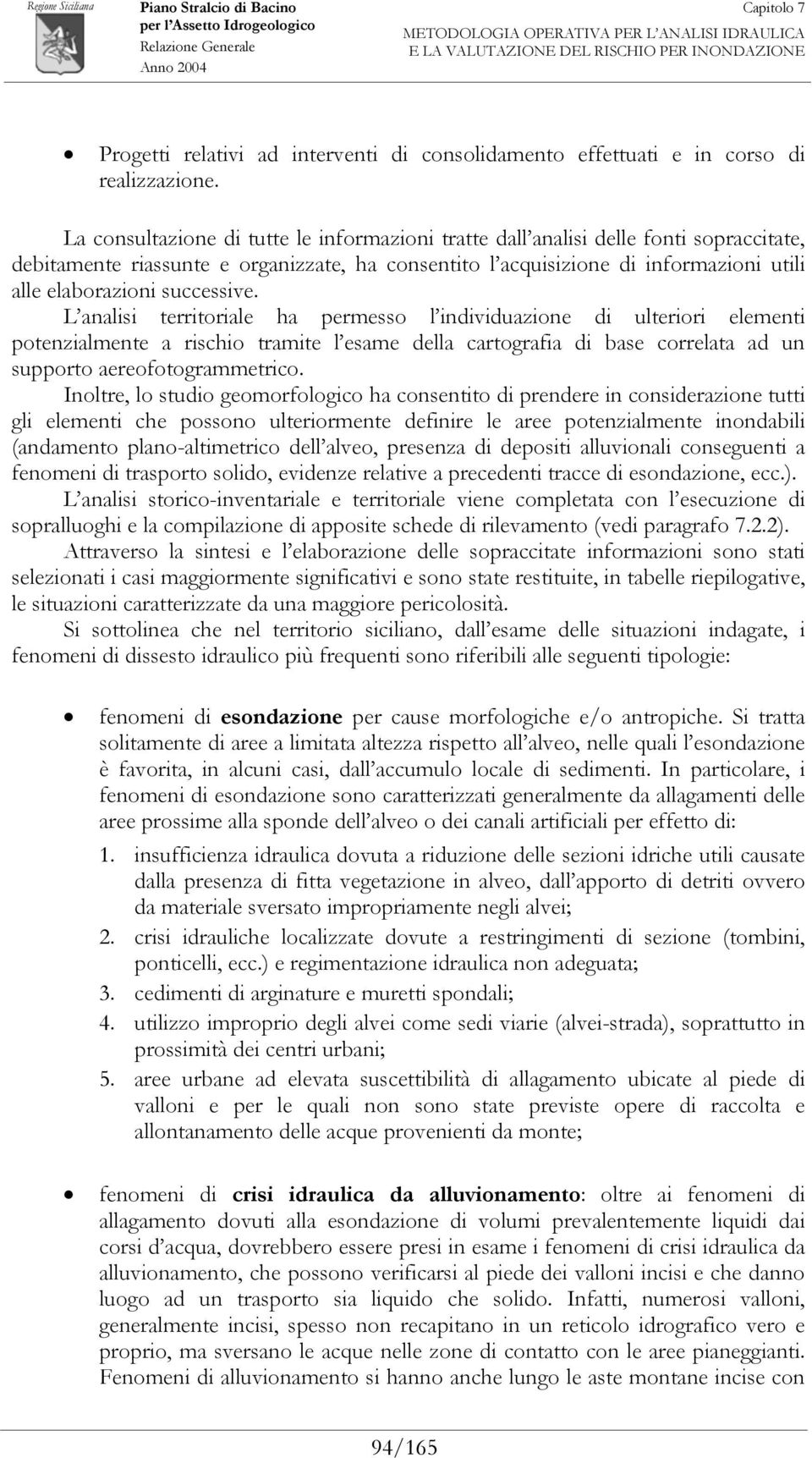 successive. L analisi territoriale ha permesso l individuazione di ulteriori elementi potenzialmente a rischio tramite l esame della cartografia di base correlata ad un supporto aereofotogrammetrico.