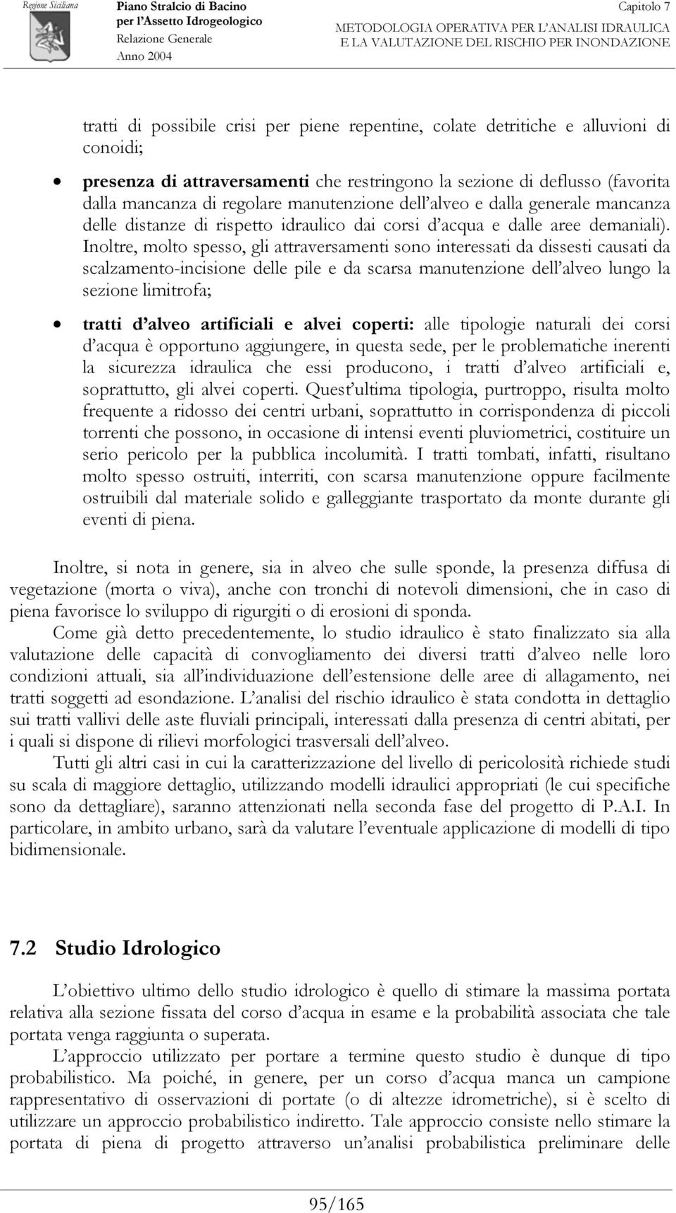 Inoltre, molto spesso, gli attraversamenti sono interessati da dissesti causati da scalzamento-incisione delle pile e da scarsa manutenzione dell alveo lungo la sezione limitrofa; tratti d alveo