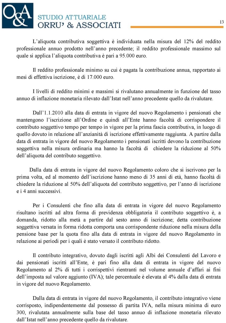 Il reddito professionale minimo su cui è pagata la contribuzione annua, rapportato ai mesi di effettiva iscrizione, è di 17.000 euro.