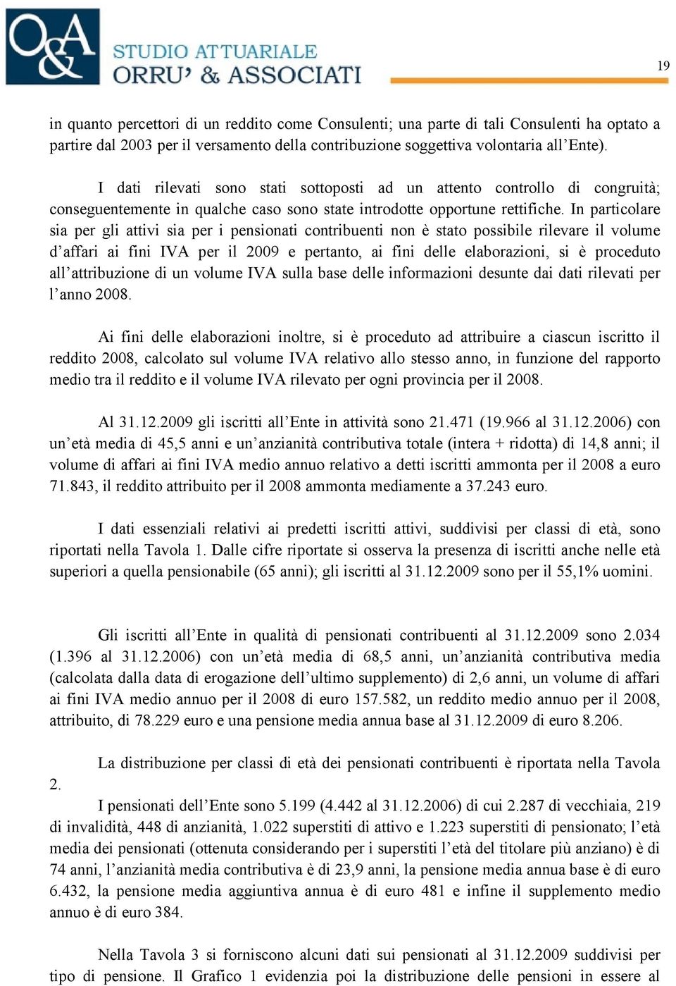 In particolare sia per gli attivi sia per i pensionati contribuenti non è stato possibile rilevare il volume d affari ai fini IVA per il 2009 e pertanto, ai fini delle elaborazioni, si è proceduto