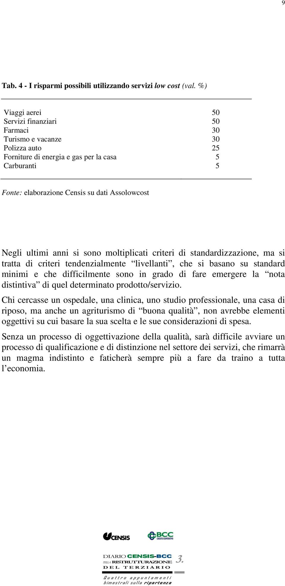 ultimi anni si sono moltiplicati criteri di standardizzazione, ma si tratta di criteri tendenzialmente livellanti, che si basano su standard minimi e che difficilmente sono in grado di fare emergere