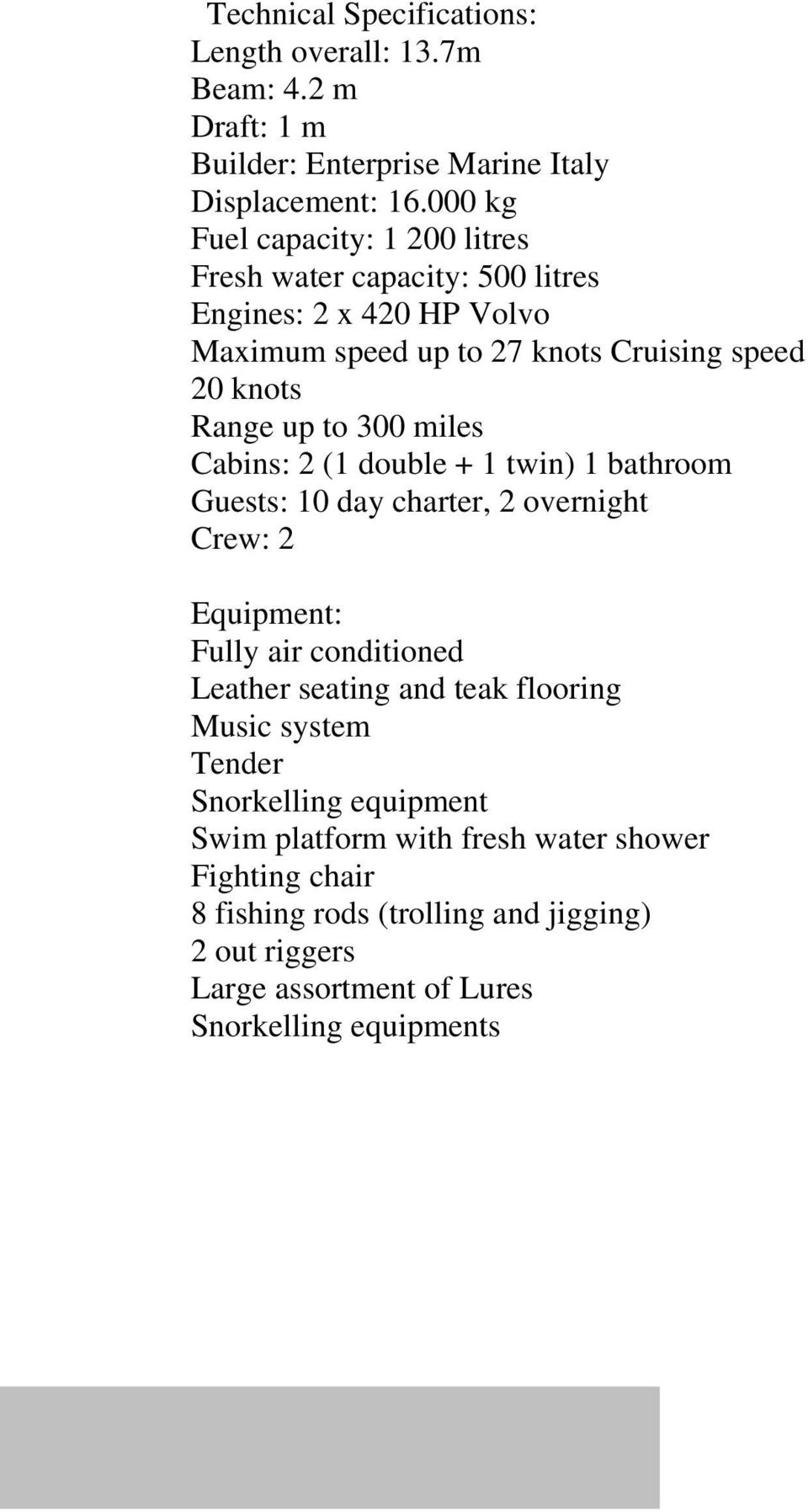 300 miles Cabins: 2 (1 double + 1 twin) 1 bathroom Guests: 10 day charter, 2 overnight Crew: 2 Equipment: Fully air conditioned Leather seating and teak