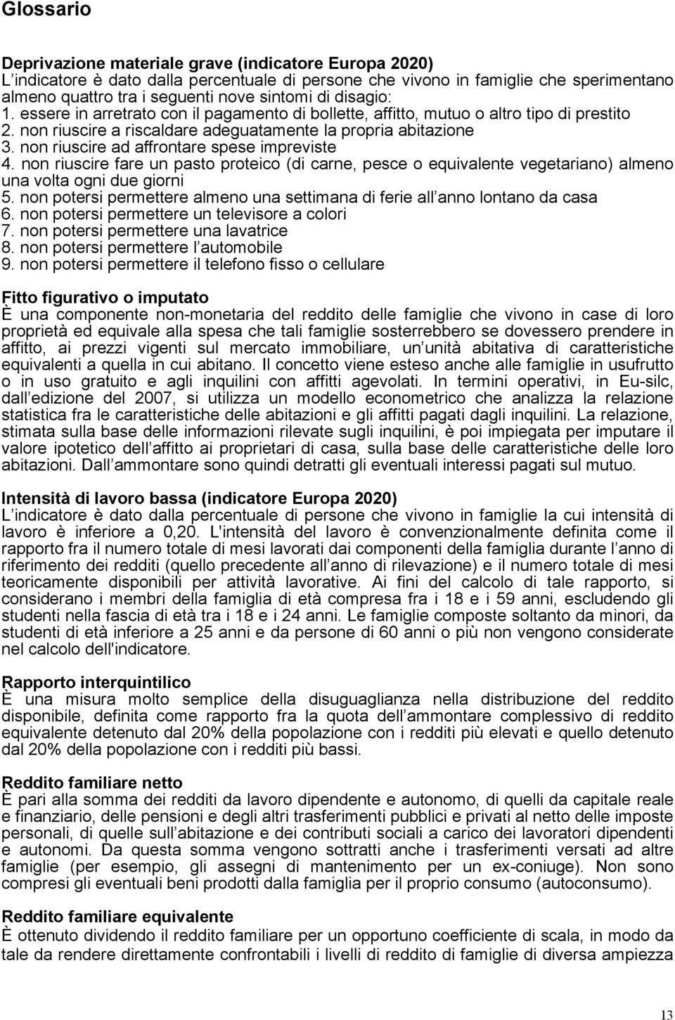 non riuscire ad affrontare spese impreviste 4. non riuscire fare un pasto proteico (di carne, pesce o equivalente vegetariano) almeno una volta ogni due giorni 5.