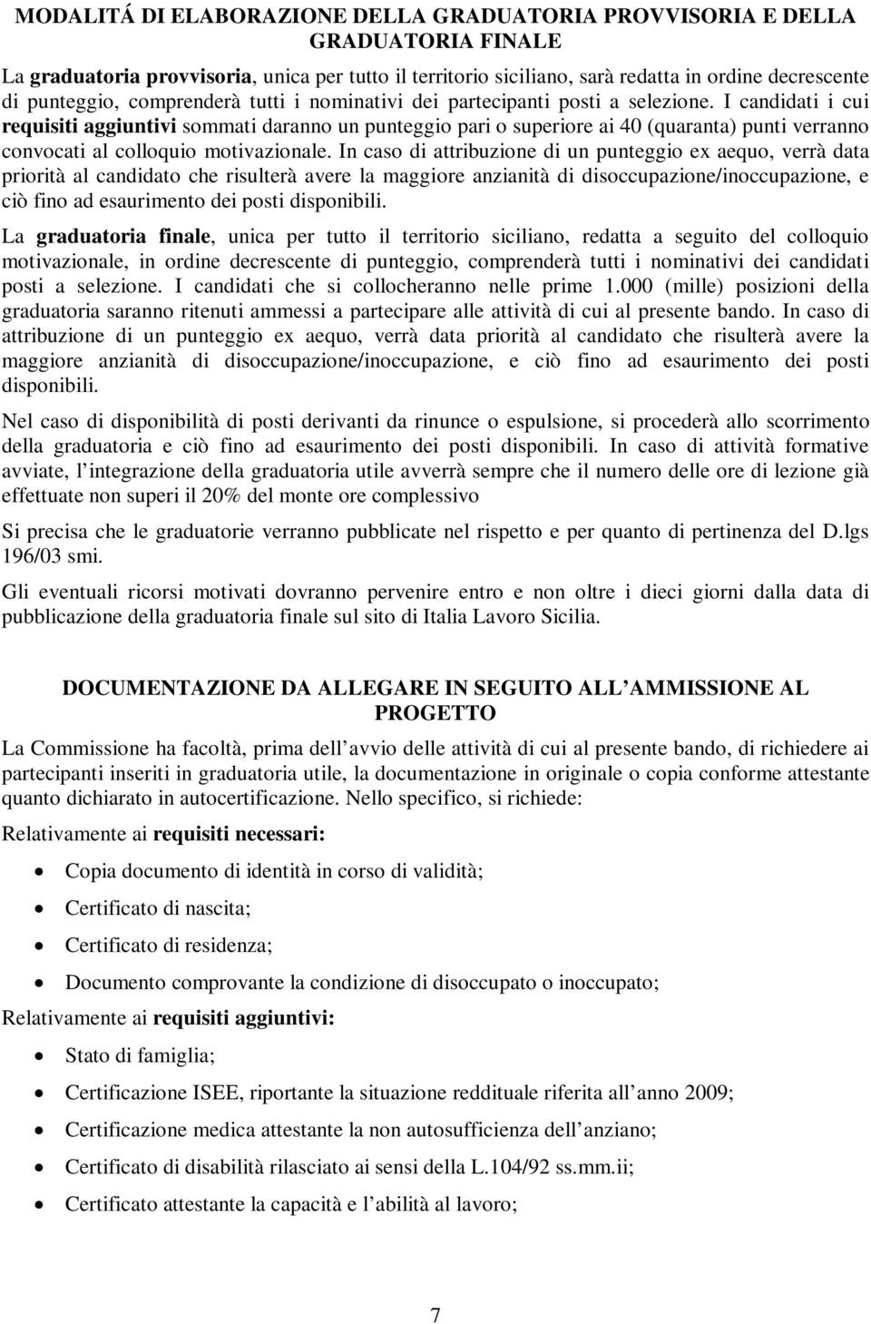 I candidati i cui requisiti aggiuntivi sommati daranno un punteggio pari o superiore ai 40 (quaranta) punti verranno convocati al colloquio motivazionale.