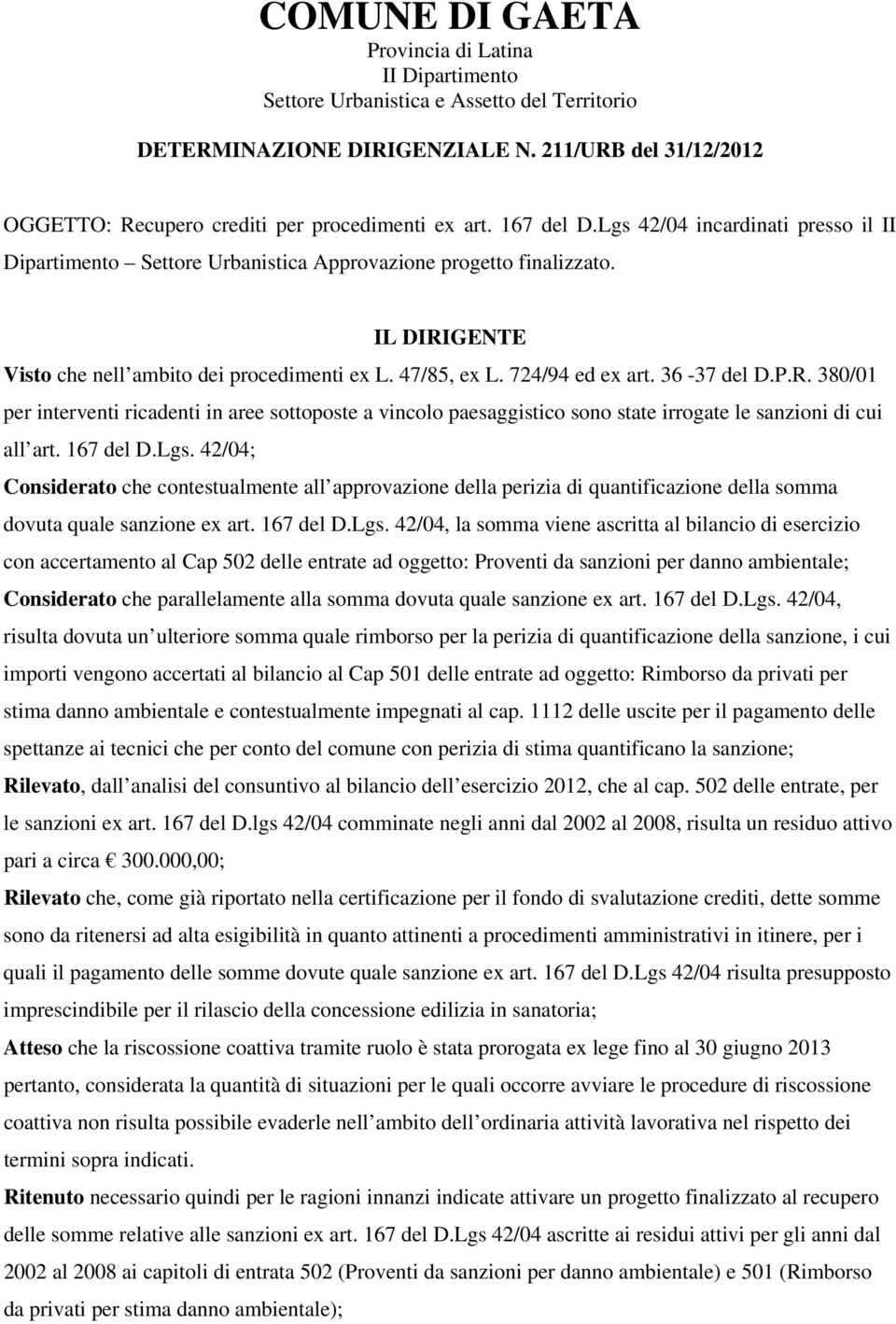 IL DIRIGENTE Visto che nell ambito dei procedimenti ex L. 47/85, ex L. 724/94 ed ex art. 36-37 del D.P.R. 380/01 per interventi ricadenti in aree sottoposte a vincolo paesaggistico sono state irrogate le sanzioni di cui all art.