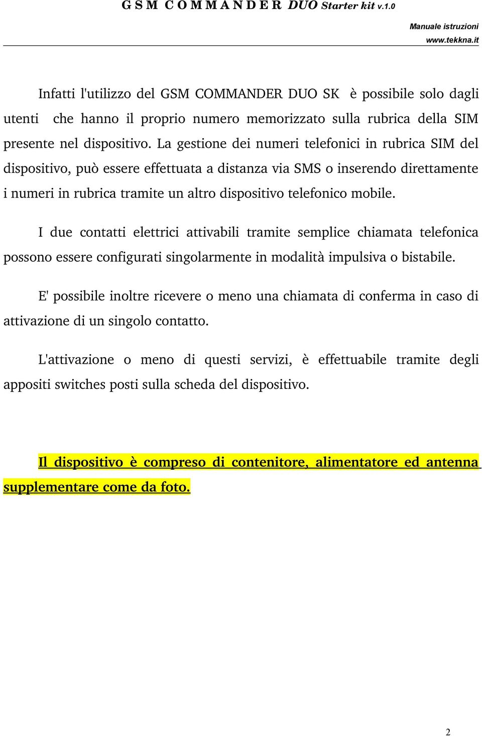 I due contatti elettrici attivabili tramite semplice chiamata telefonica possono essere configurati singolarmente in modalità impulsiva o bistabile.