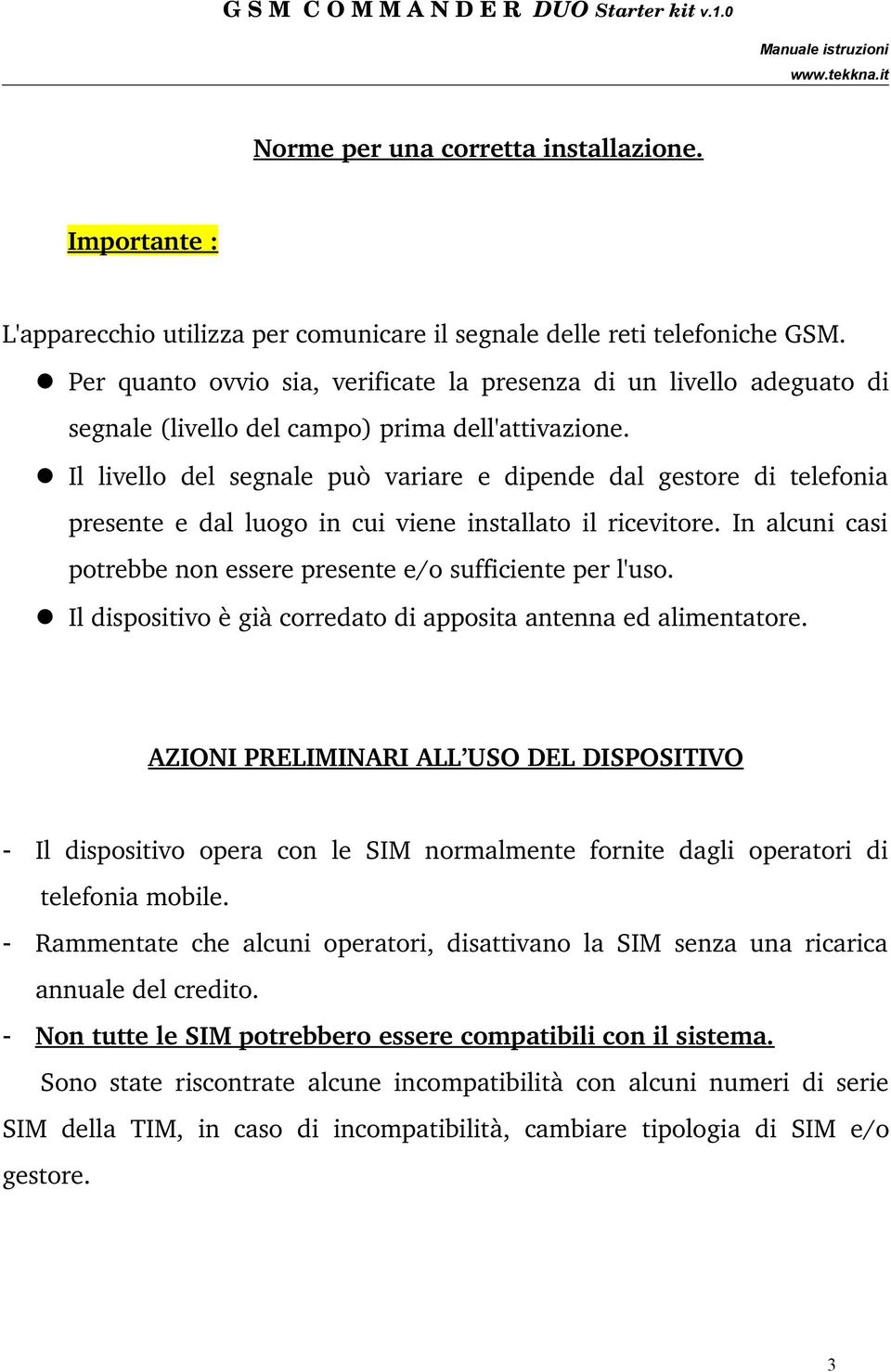 Il livello del segnale può variare e dipende dal gestore di telefonia presente e dal luogo in cui viene installato il ricevitore. In alcuni casi potrebbe non essere presente e/o sufficiente per l'uso.