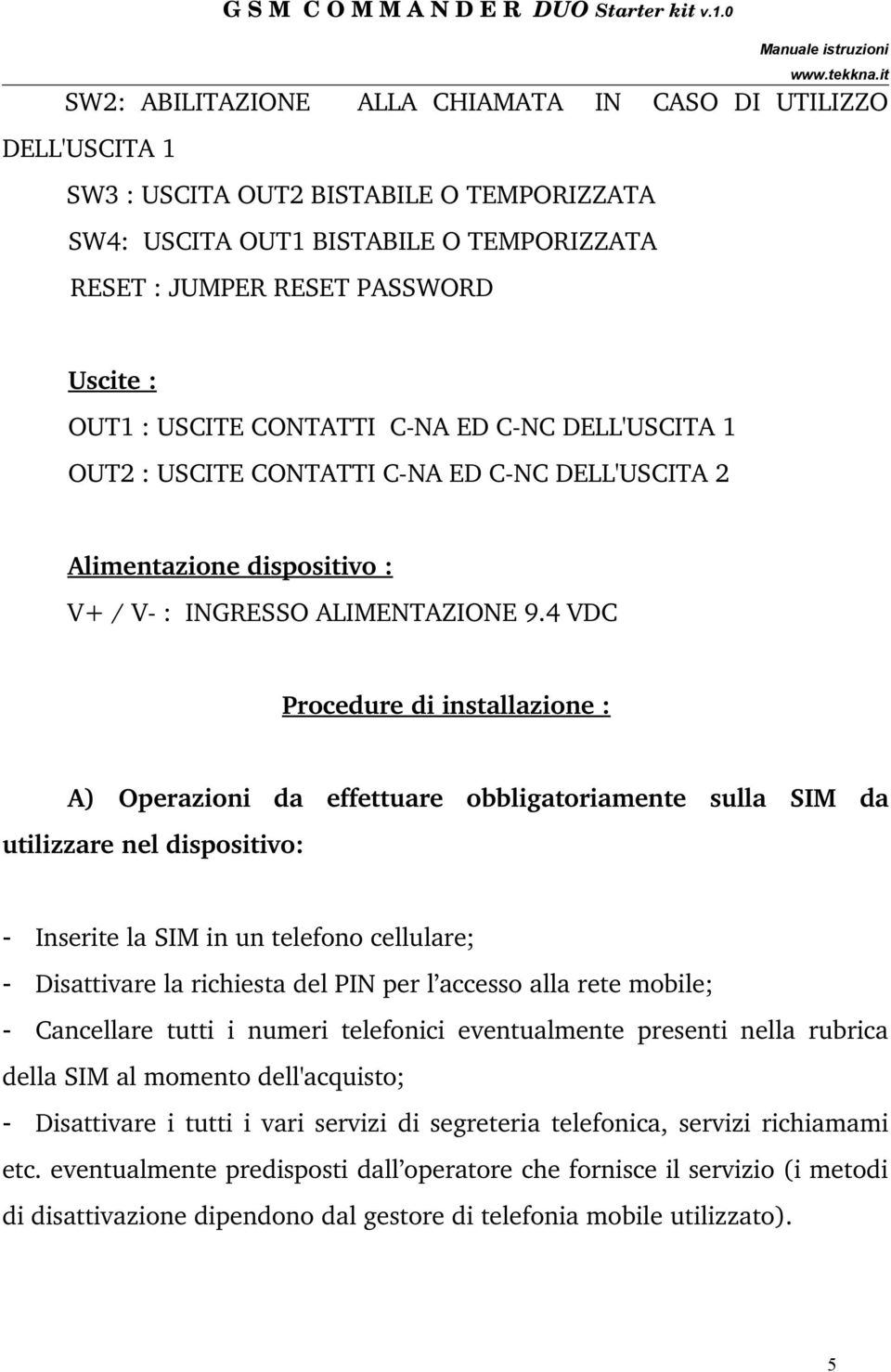 4 VDC Procedure di installazione : A) Operazioni da effettuare obbligatoriamente sulla SIM da utilizzare nel dispositivo: - Inserite la SIM in un telefono cellulare; - Disattivare la richiesta del